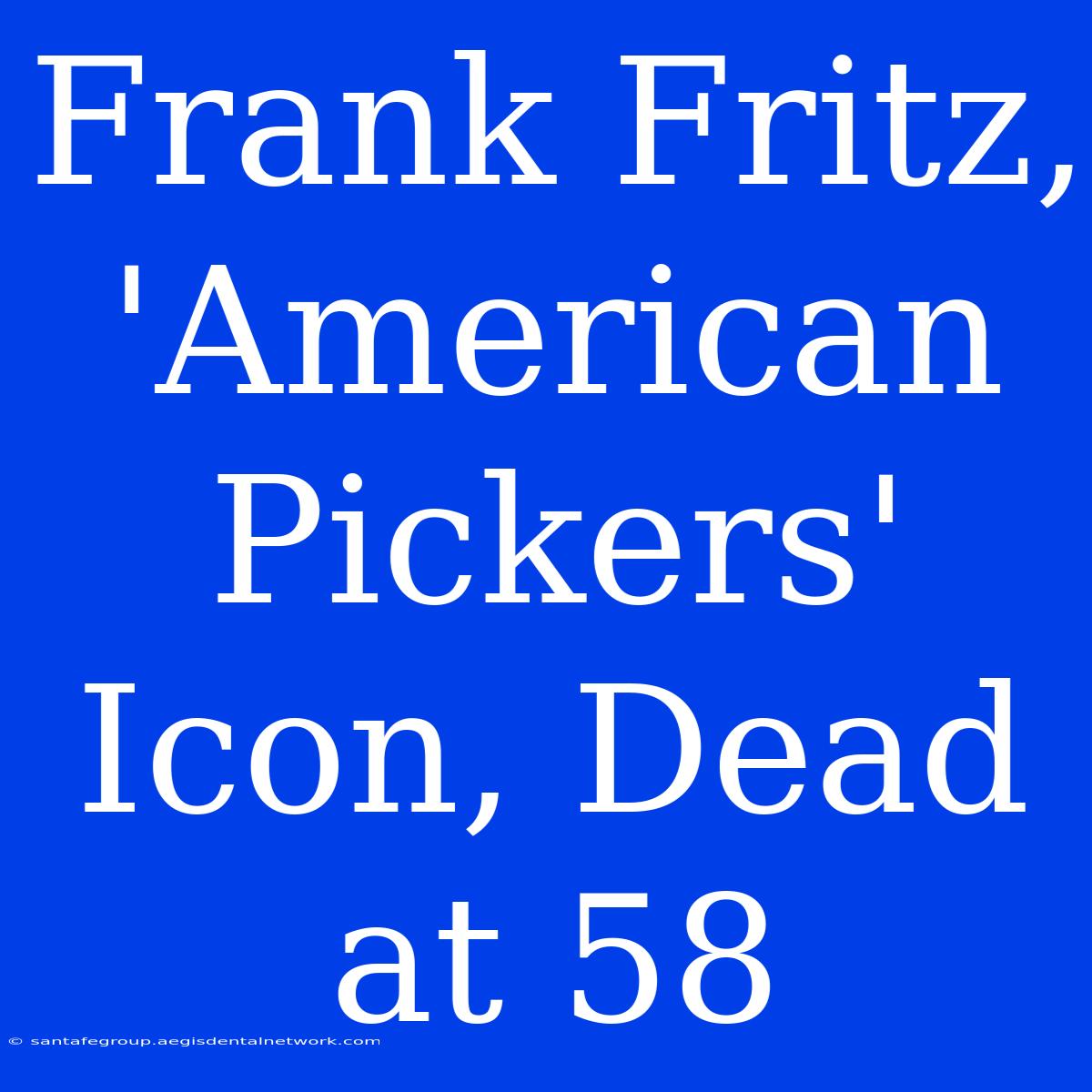 Frank Fritz, 'American Pickers' Icon, Dead At 58