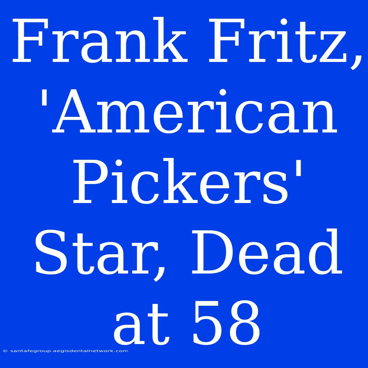 Frank Fritz, 'American Pickers' Star, Dead At 58