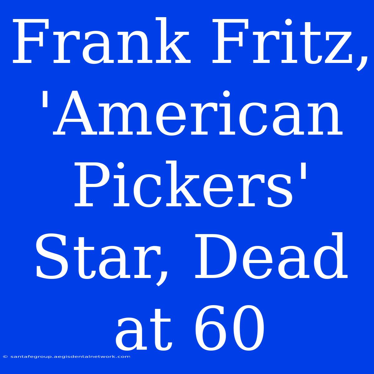 Frank Fritz, 'American Pickers' Star, Dead At 60 