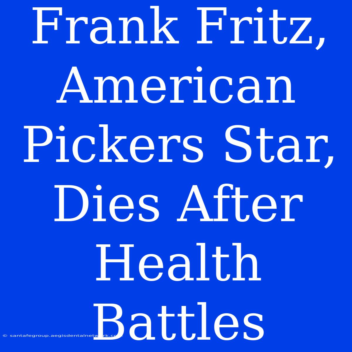 Frank Fritz, American Pickers Star, Dies After Health Battles