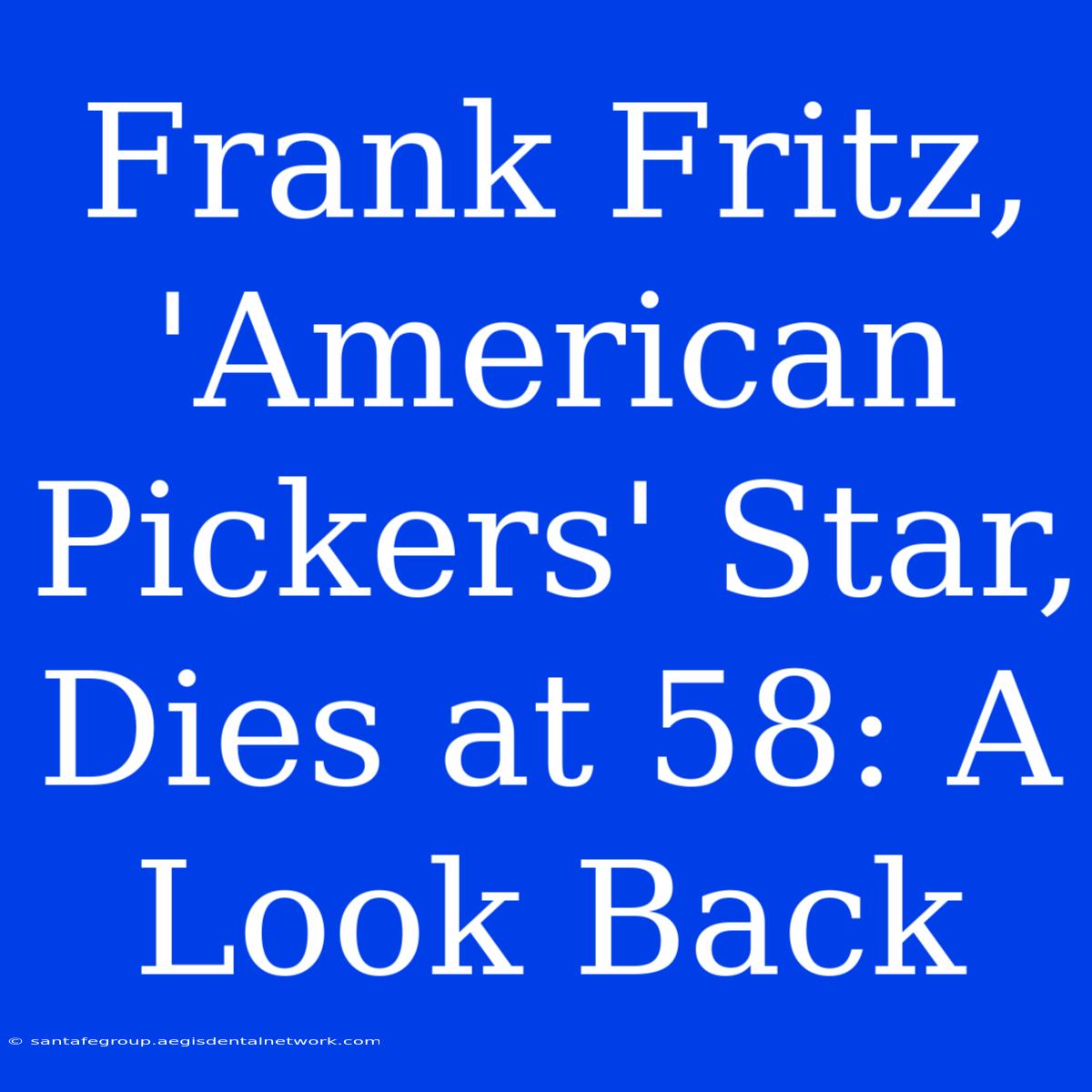 Frank Fritz, 'American Pickers' Star, Dies At 58: A Look Back