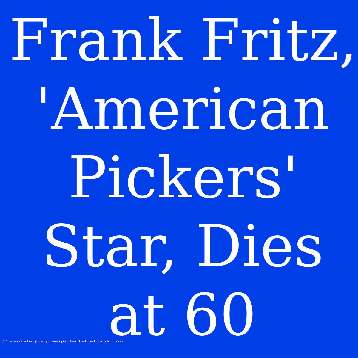 Frank Fritz, 'American Pickers' Star, Dies At 60