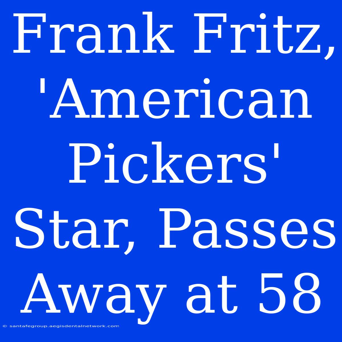 Frank Fritz, 'American Pickers' Star, Passes Away At 58 