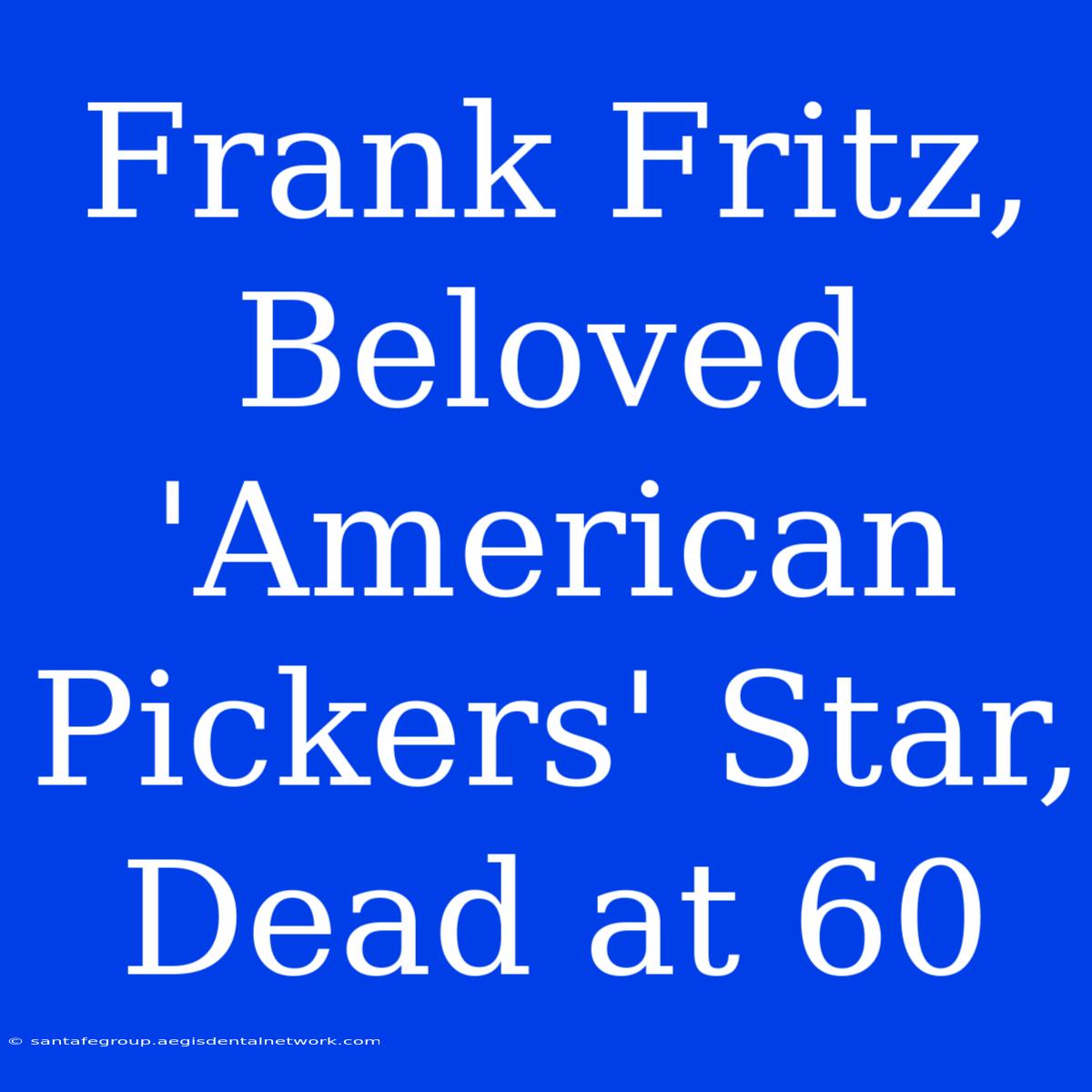 Frank Fritz, Beloved 'American Pickers' Star, Dead At 60