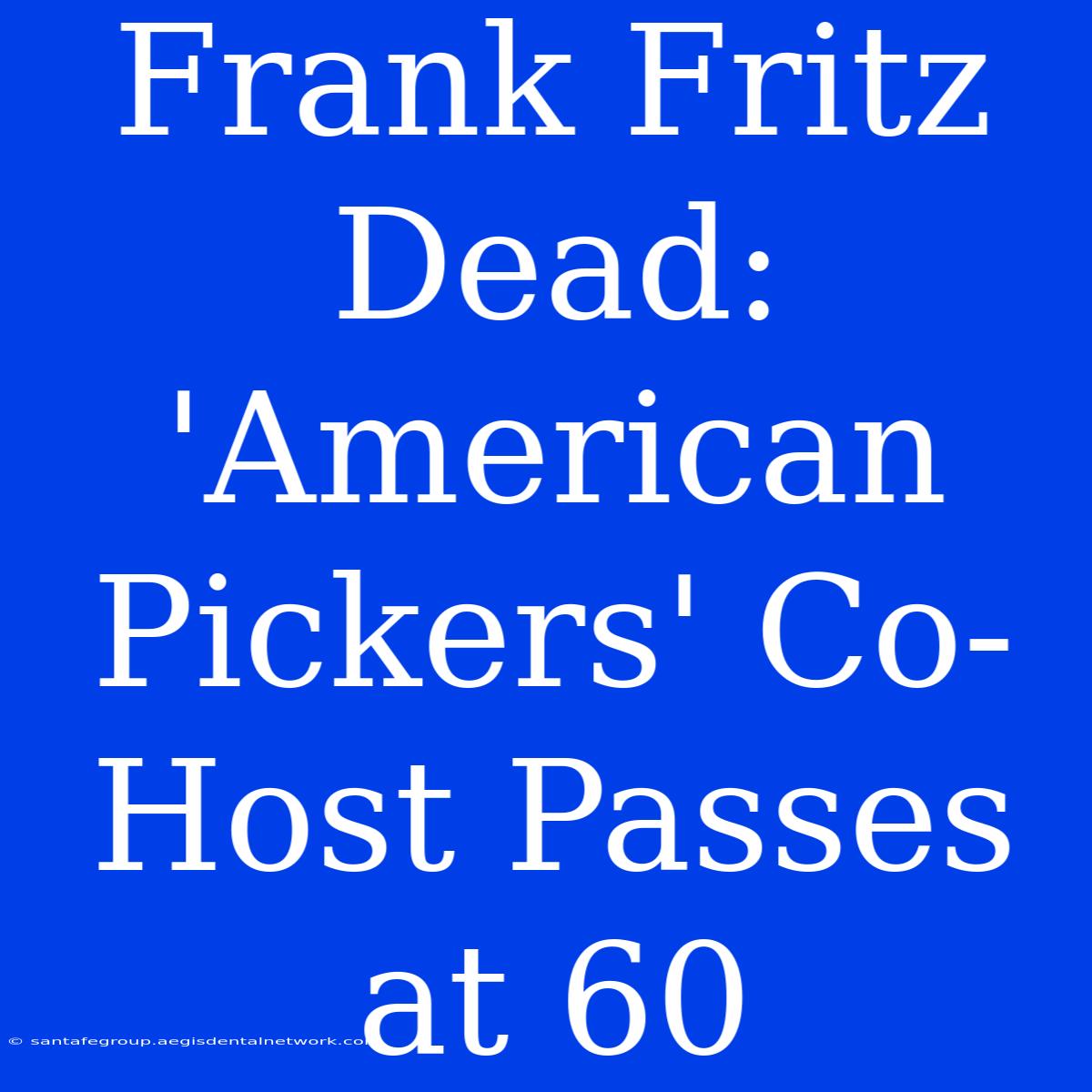 Frank Fritz Dead: 'American Pickers' Co-Host Passes At 60