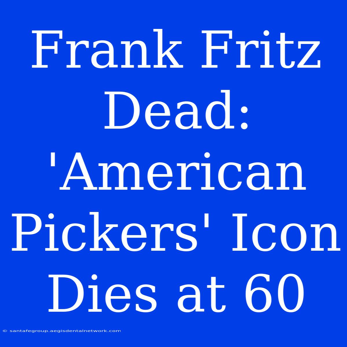 Frank Fritz Dead: 'American Pickers' Icon Dies At 60