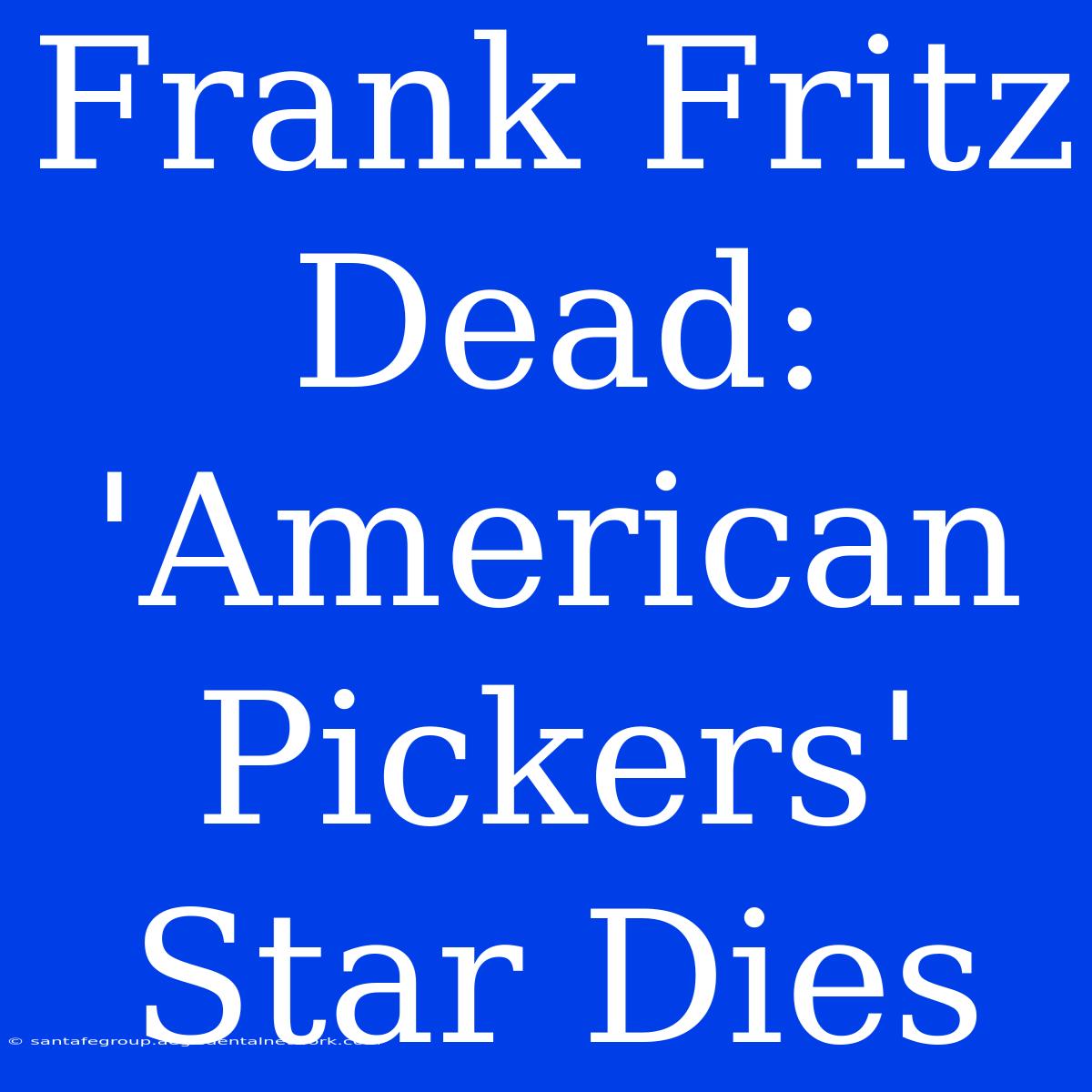 Frank Fritz Dead: 'American Pickers' Star Dies