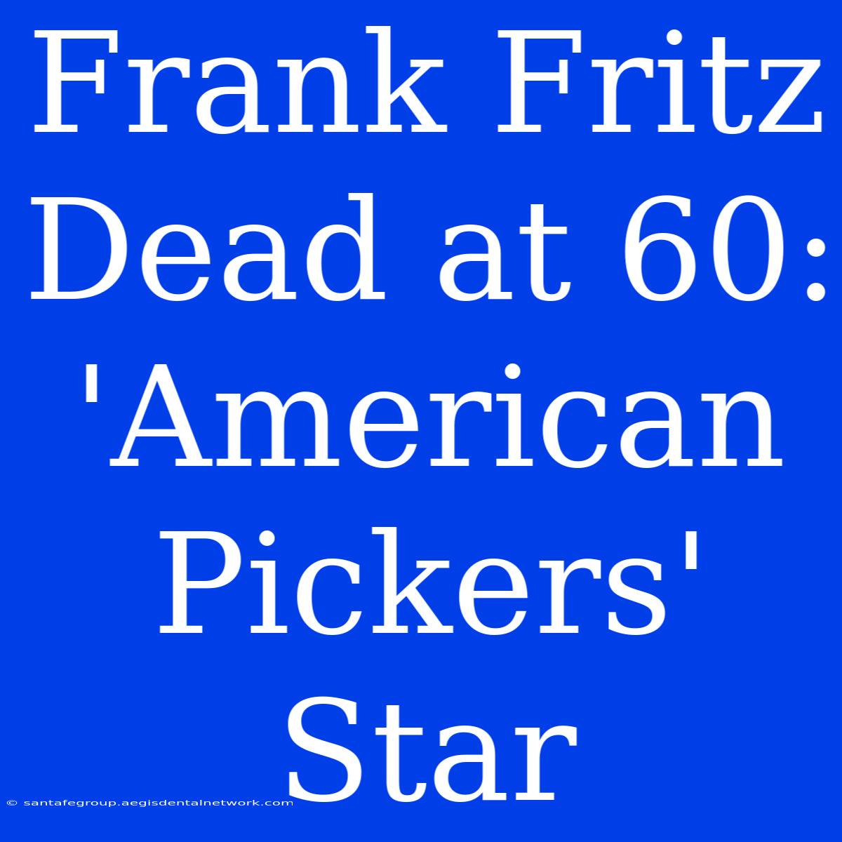 Frank Fritz Dead At 60: 'American Pickers' Star