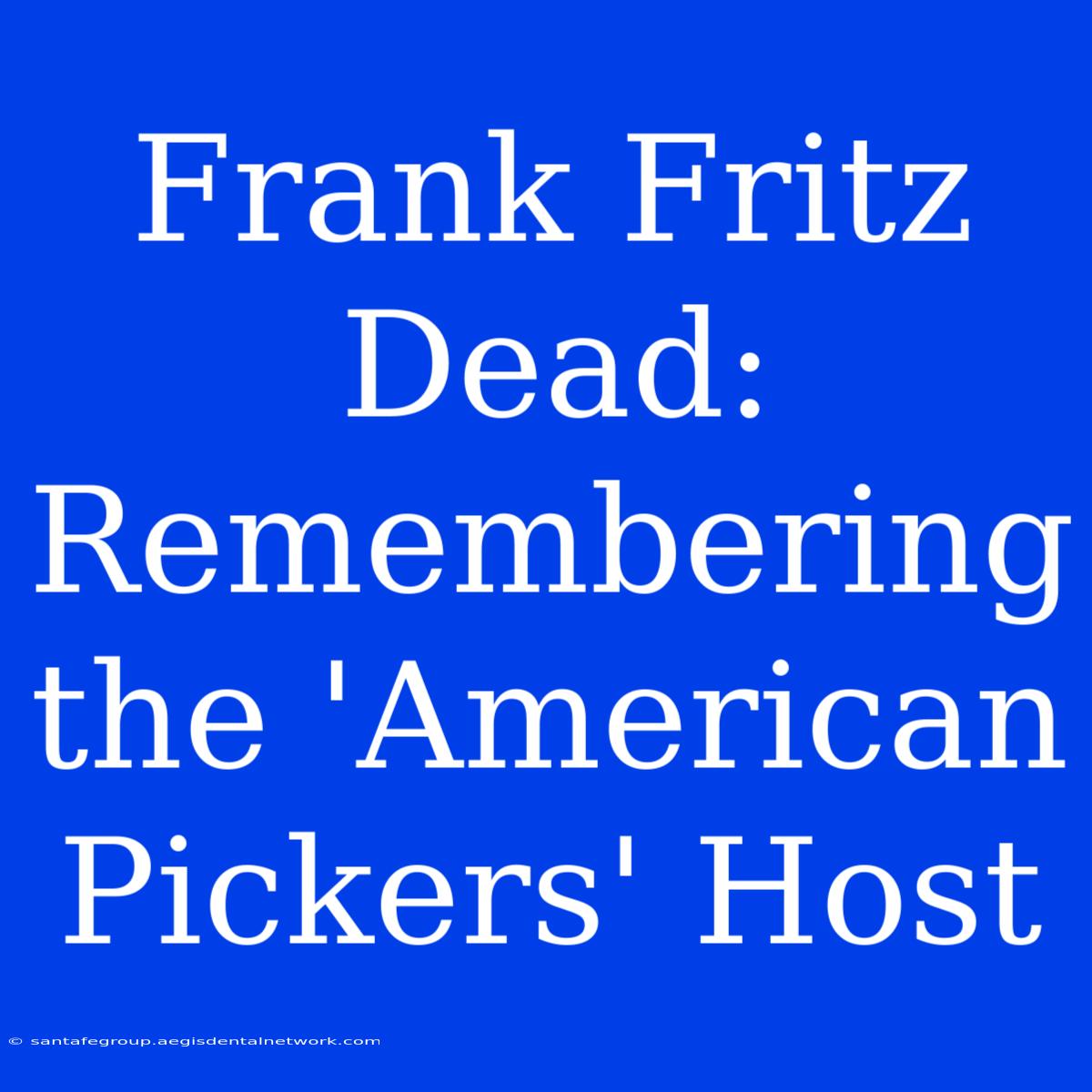 Frank Fritz Dead: Remembering The 'American Pickers' Host