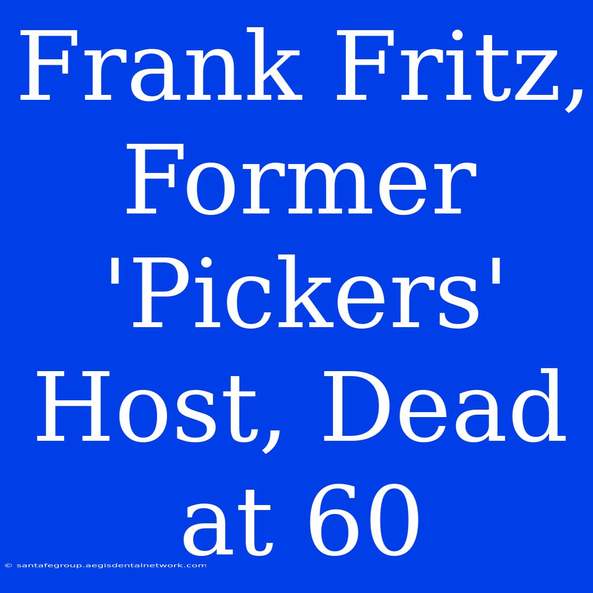 Frank Fritz, Former 'Pickers' Host, Dead At 60