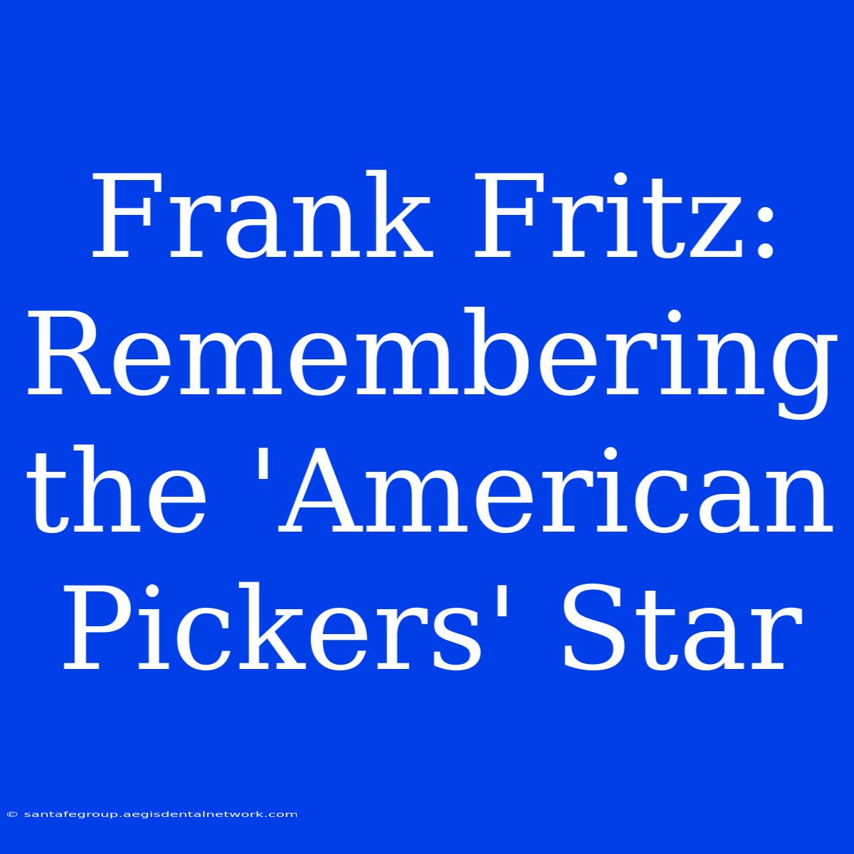 Frank Fritz: Remembering The 'American Pickers' Star 