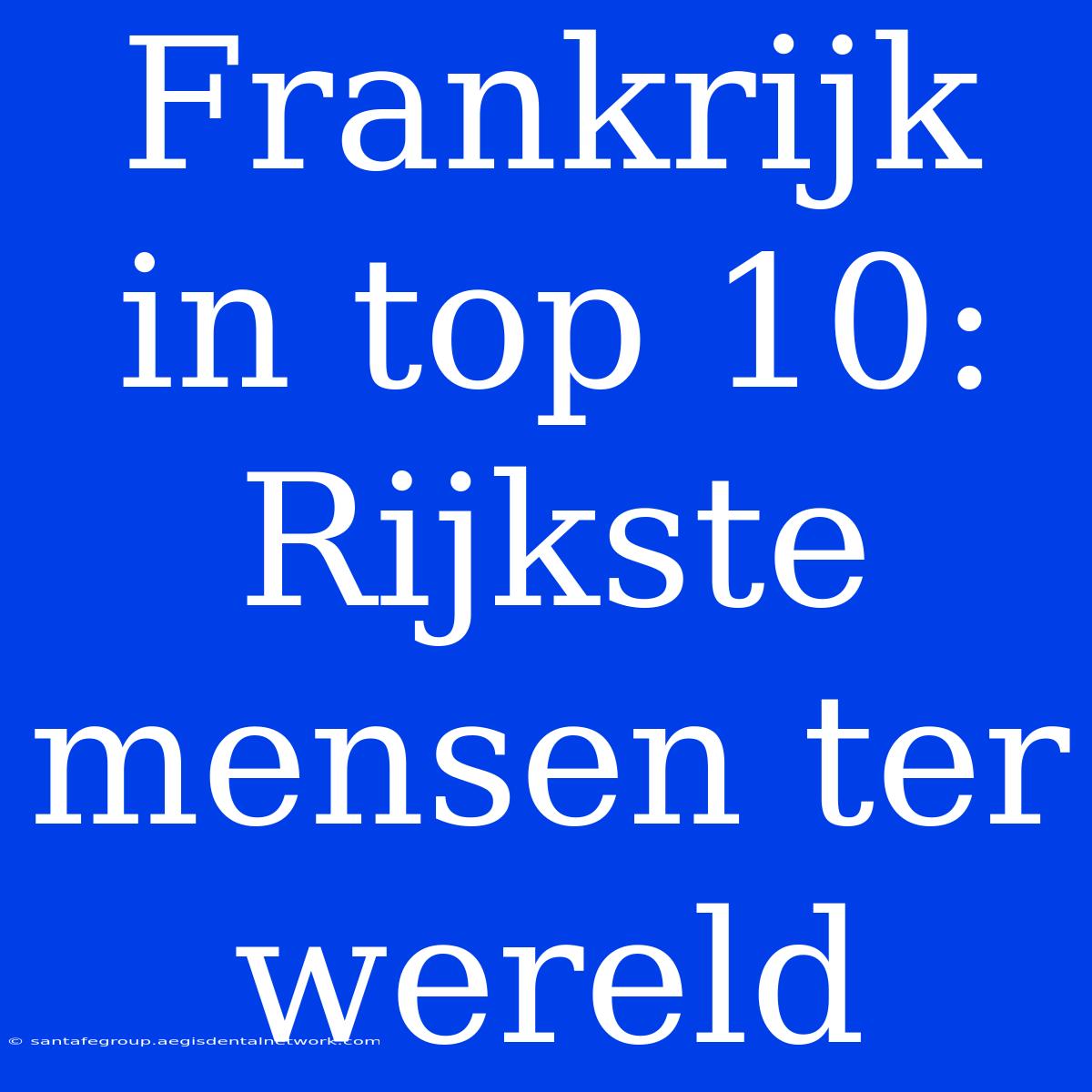 Frankrijk In Top 10: Rijkste Mensen Ter Wereld