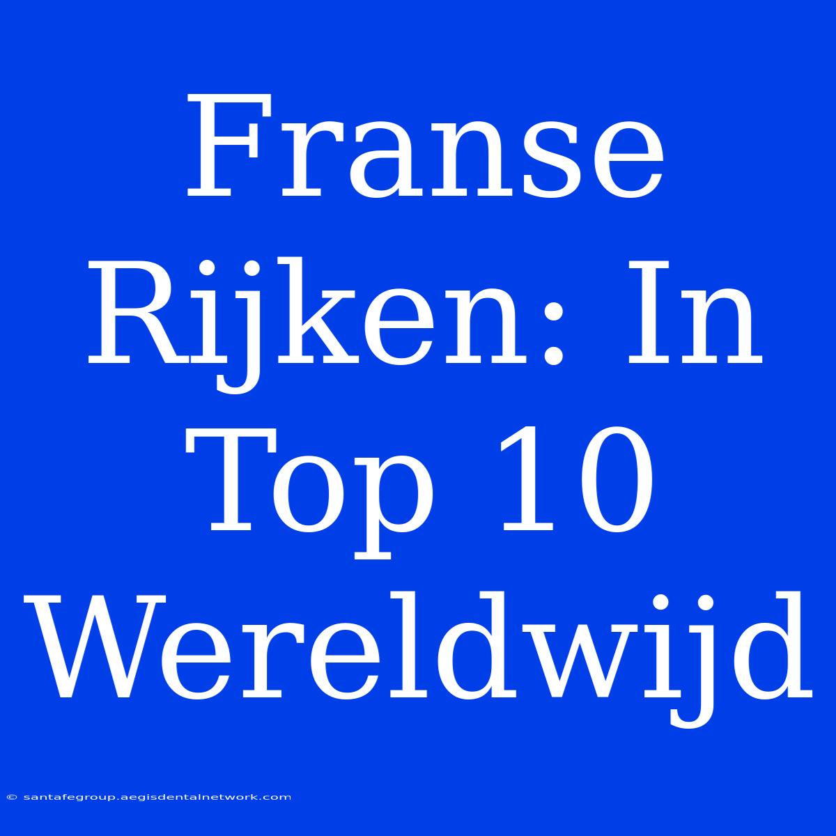 Franse Rijken: In Top 10 Wereldwijd