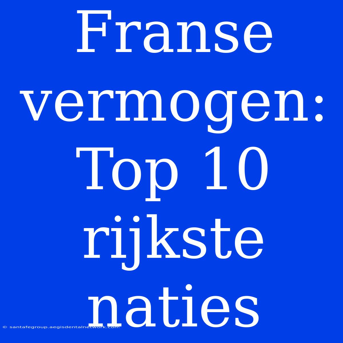 Franse Vermogen: Top 10 Rijkste Naties