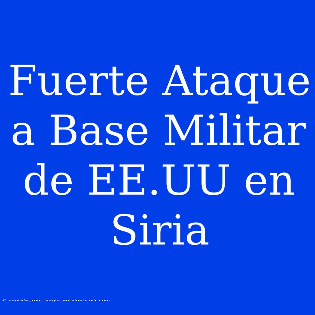 Fuerte Ataque A Base Militar De EE.UU En Siria