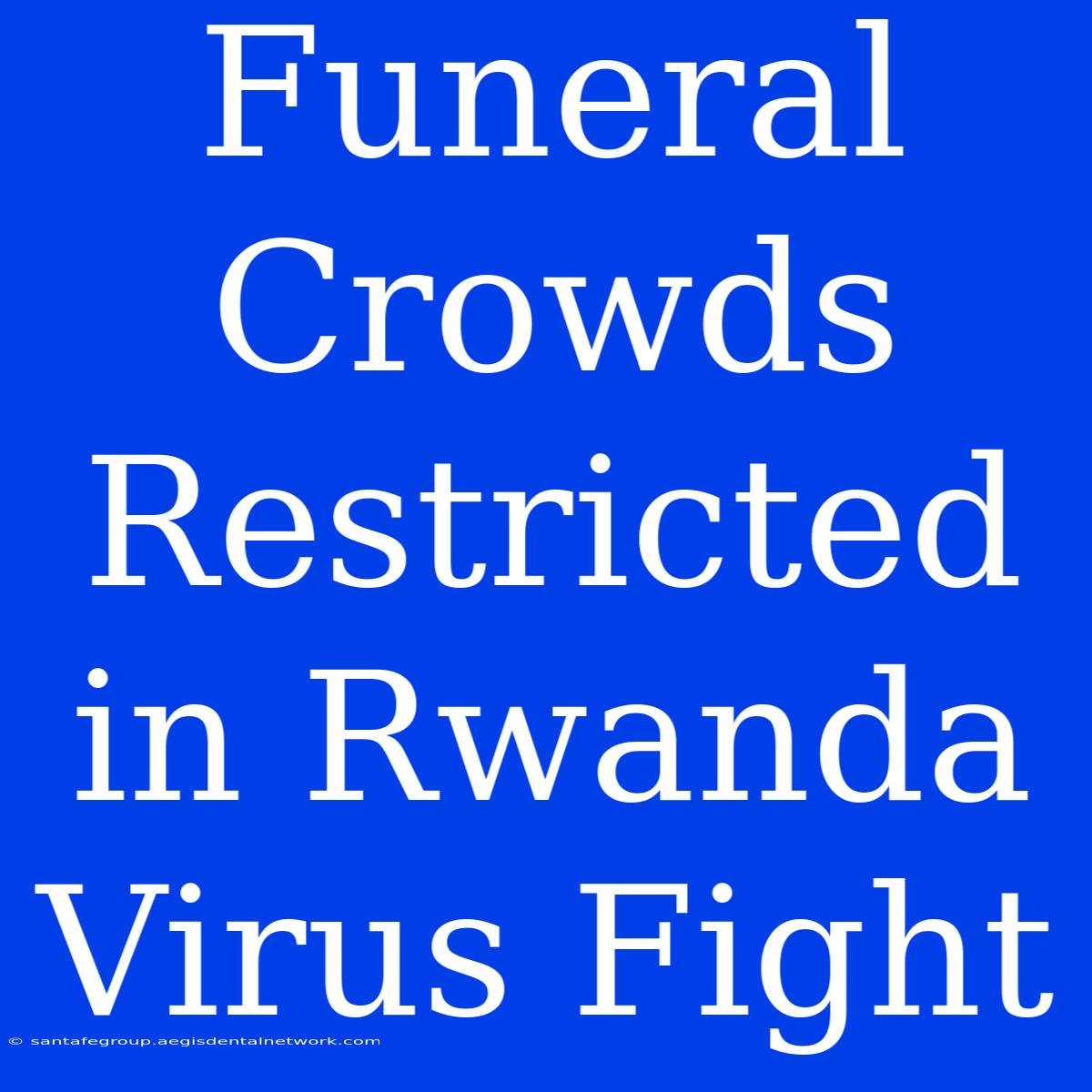 Funeral Crowds Restricted In Rwanda Virus Fight