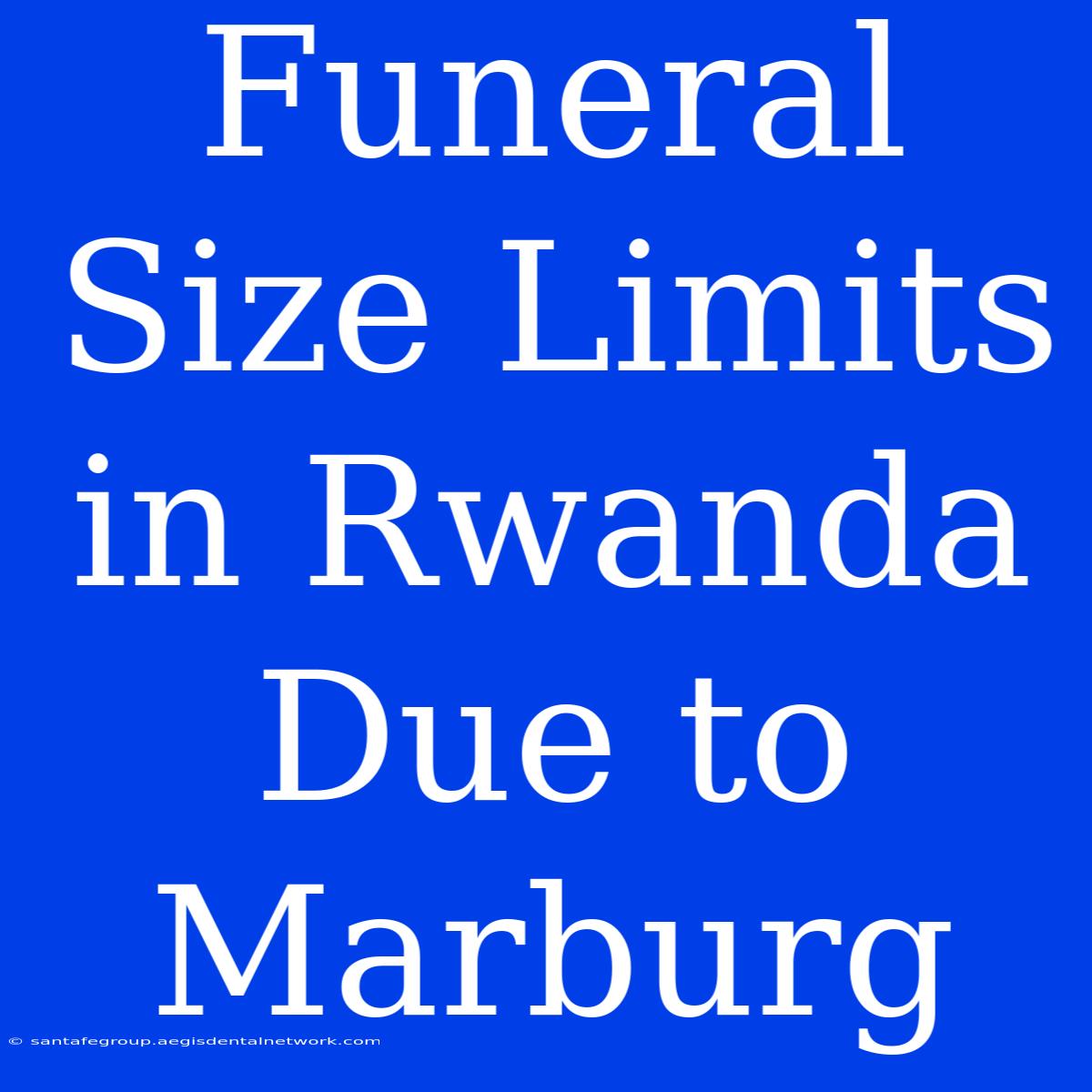 Funeral Size Limits In Rwanda Due To Marburg