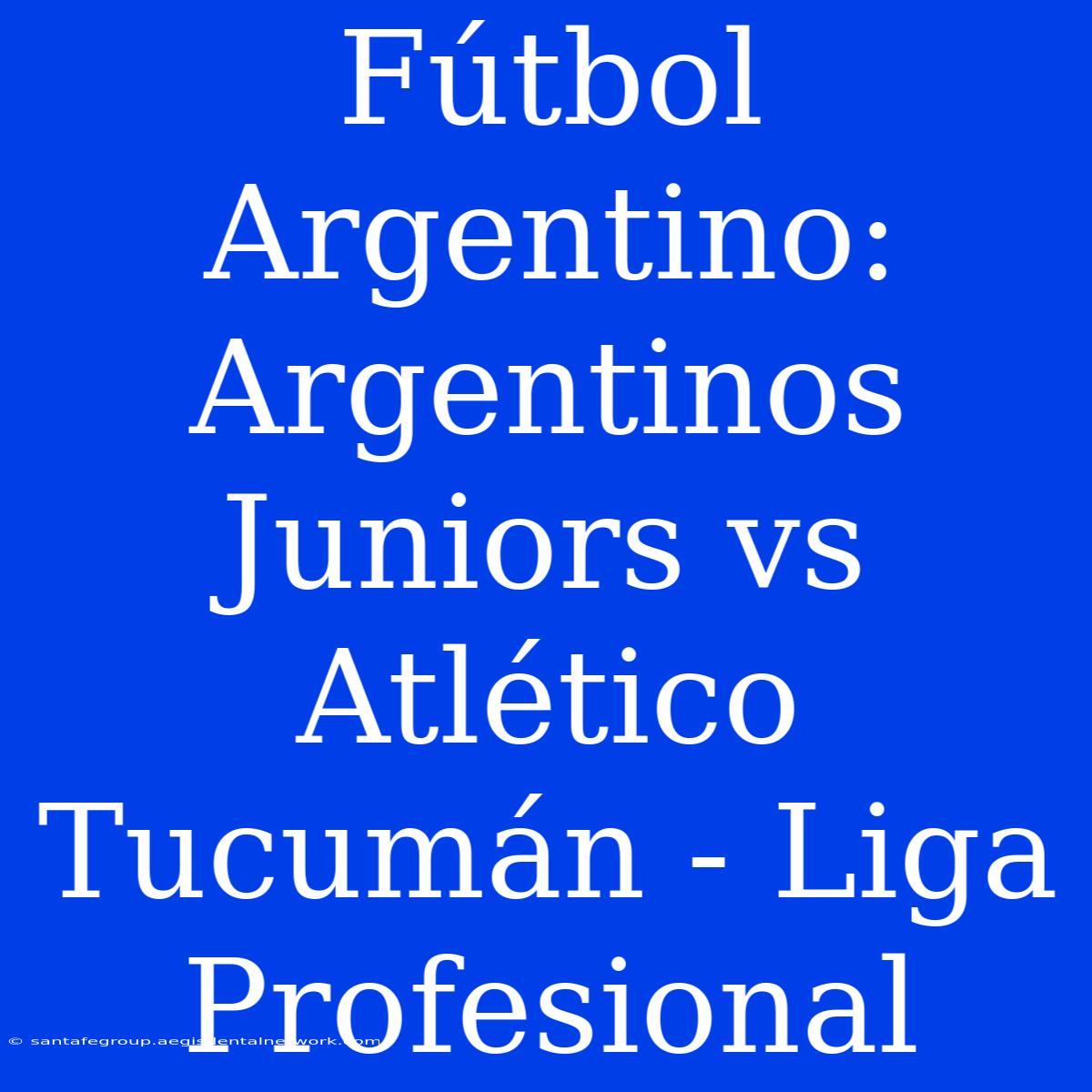 Fútbol Argentino: Argentinos Juniors Vs Atlético Tucumán - Liga Profesional