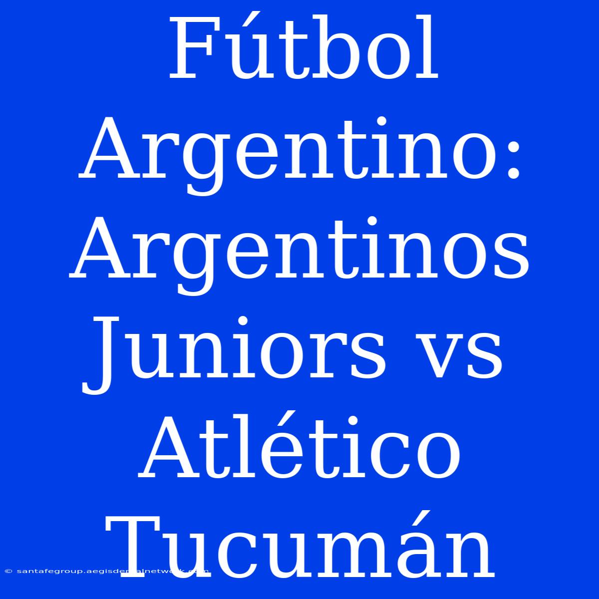 Fútbol Argentino: Argentinos Juniors Vs Atlético Tucumán