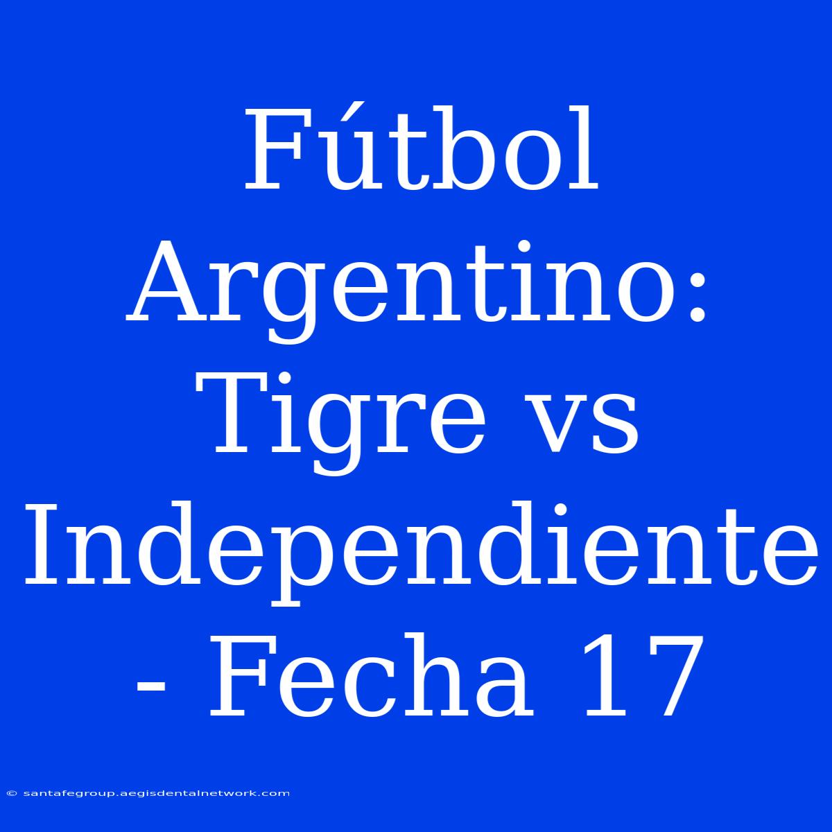 Fútbol Argentino: Tigre Vs Independiente - Fecha 17 