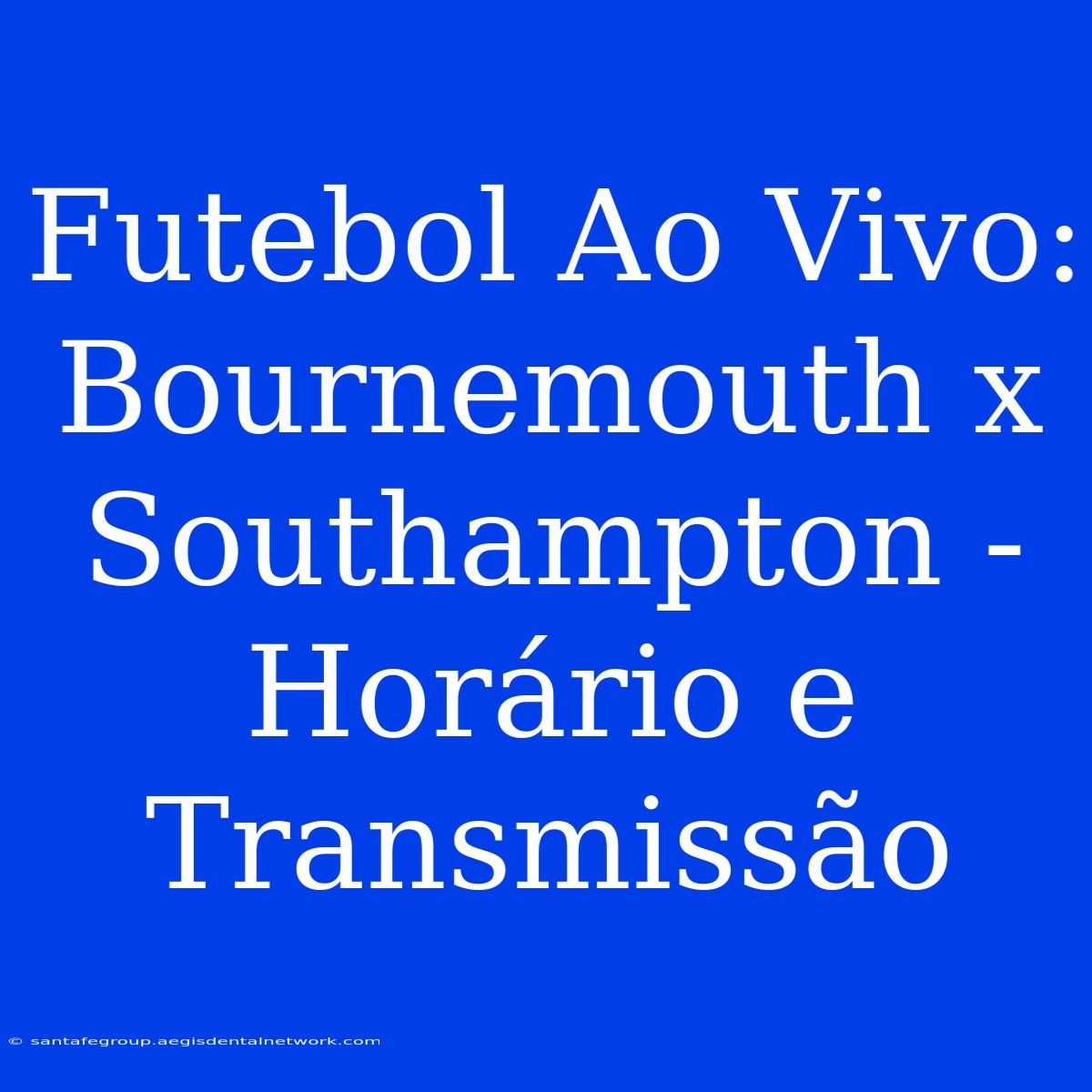 Futebol Ao Vivo: Bournemouth X Southampton - Horário E Transmissão 