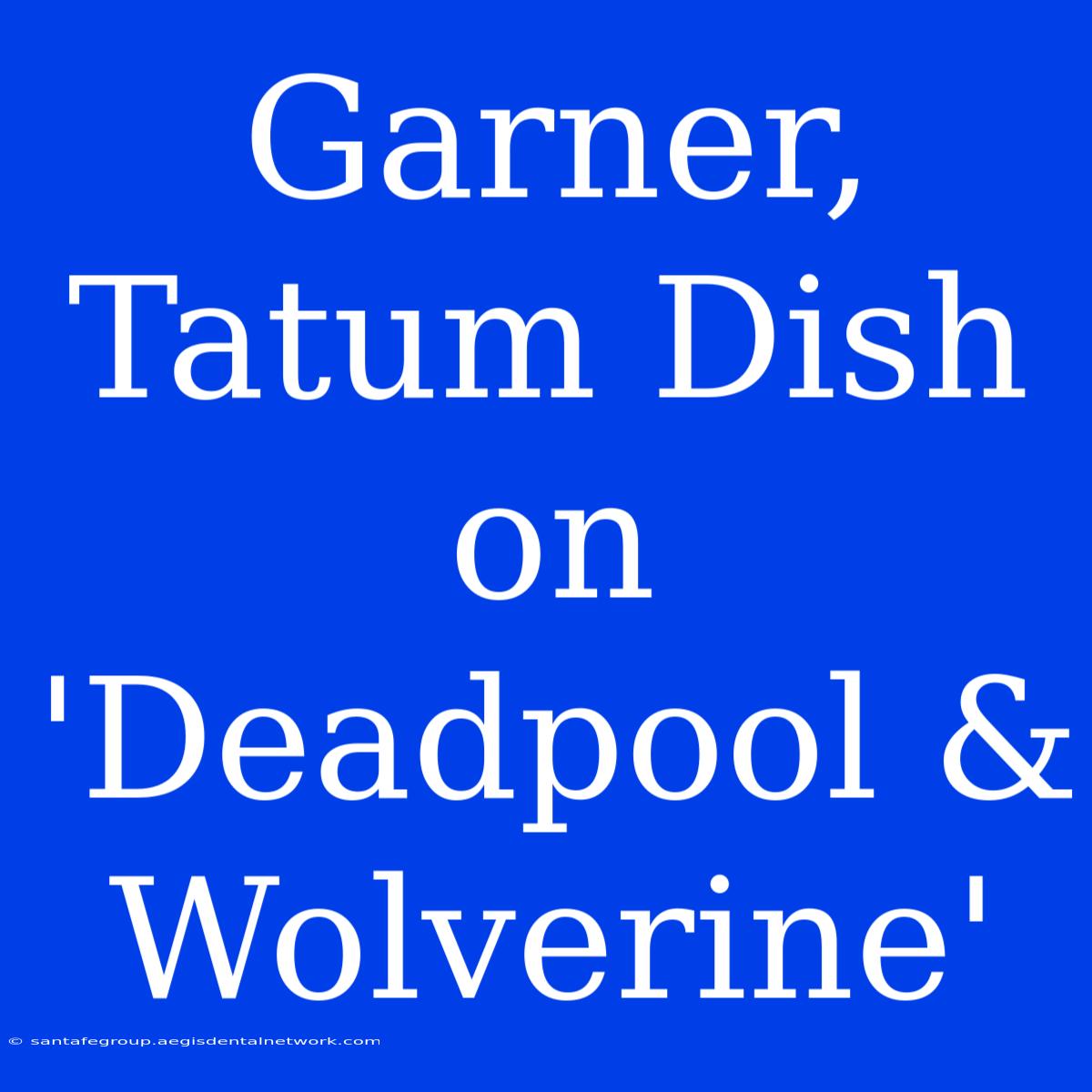 Garner, Tatum Dish On 'Deadpool & Wolverine'