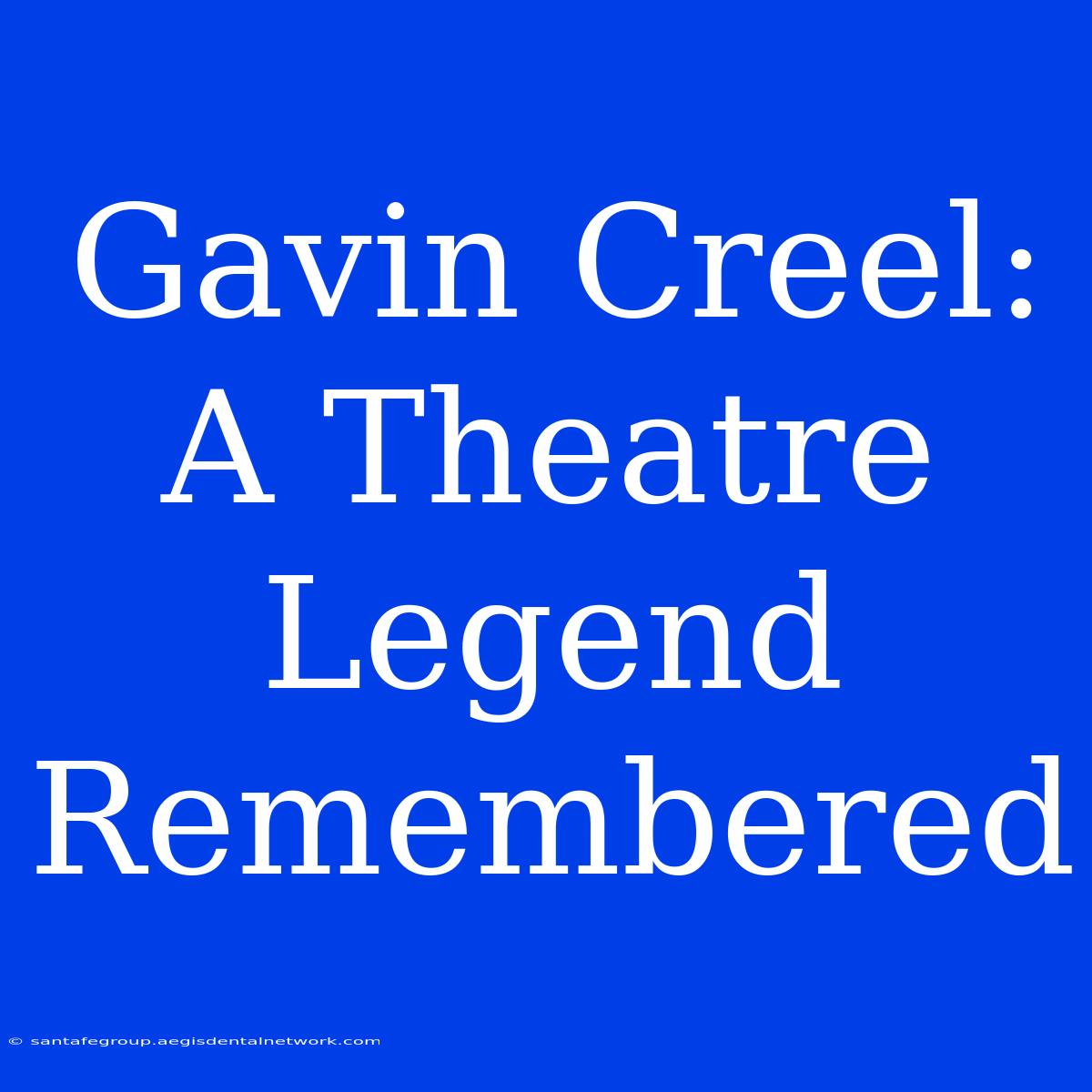 Gavin Creel: A Theatre Legend Remembered