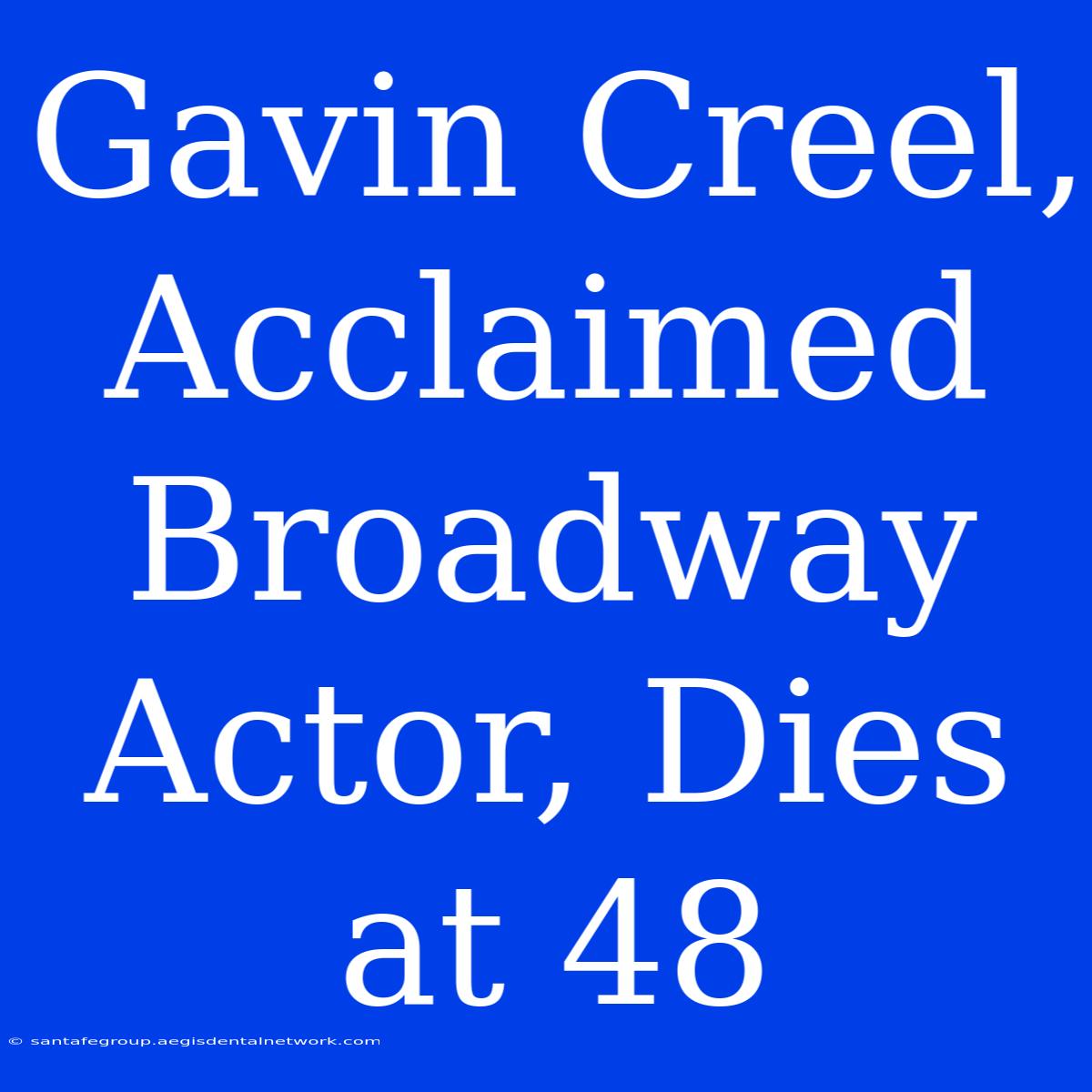 Gavin Creel, Acclaimed Broadway Actor, Dies At 48