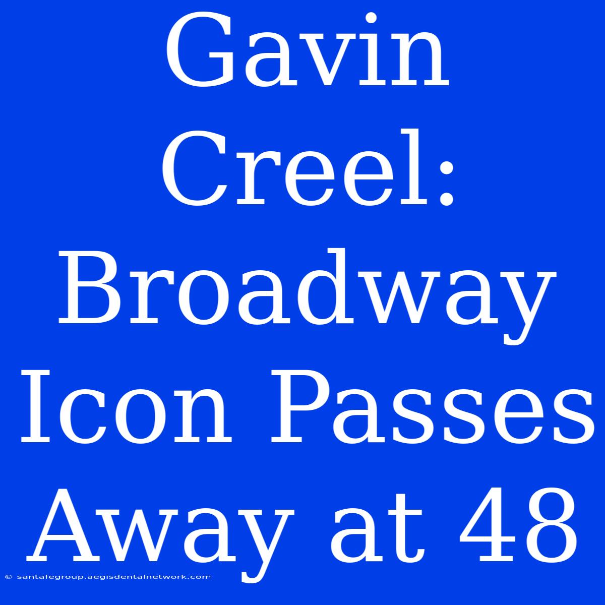 Gavin Creel: Broadway Icon Passes Away At 48