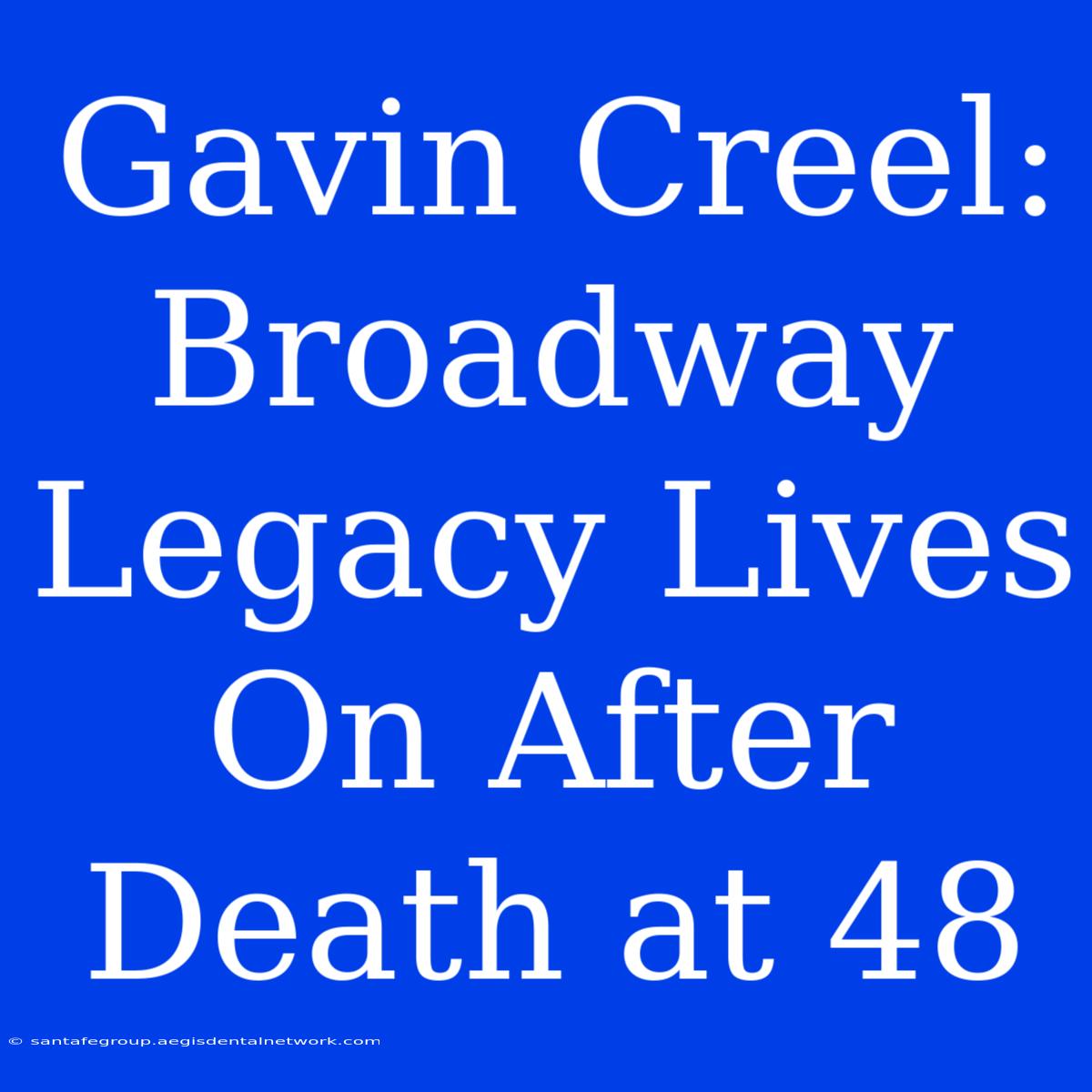 Gavin Creel: Broadway Legacy Lives On After Death At 48