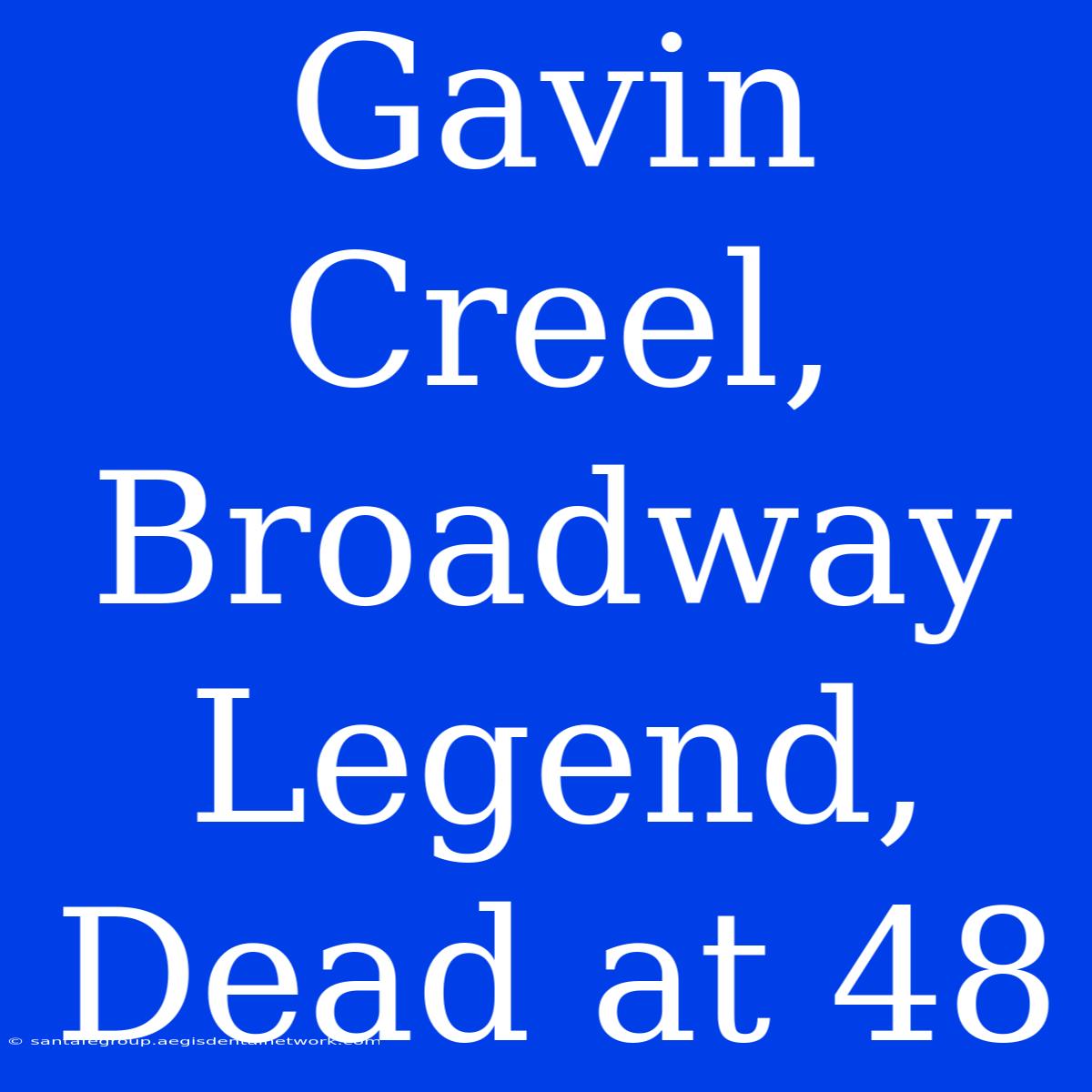 Gavin Creel, Broadway Legend, Dead At 48 