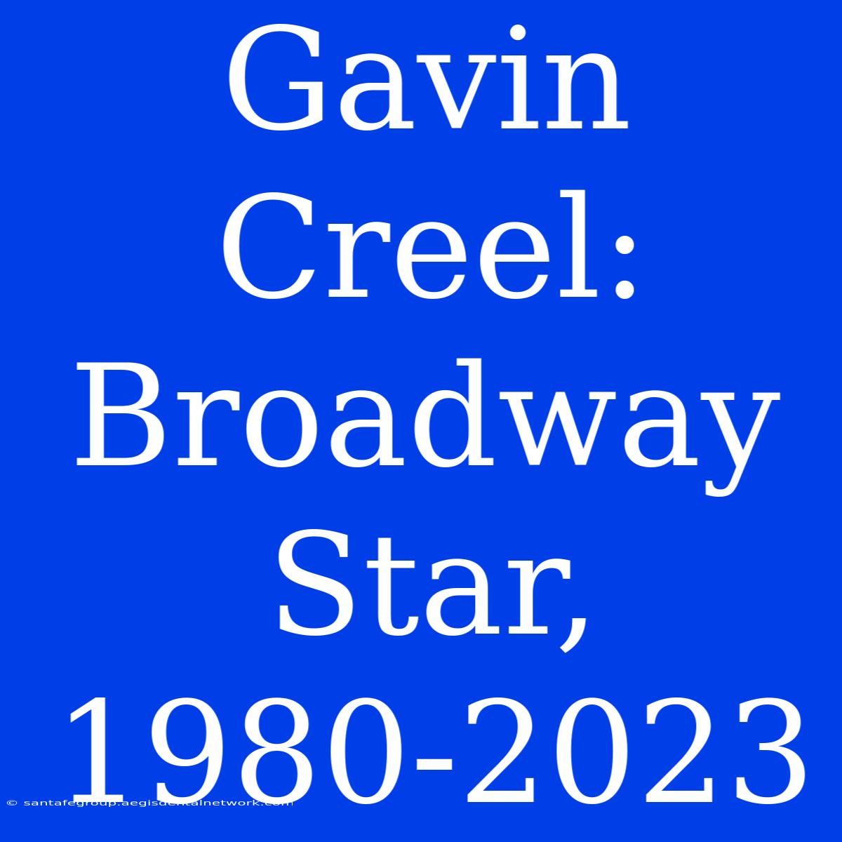 Gavin Creel: Broadway Star, 1980-2023