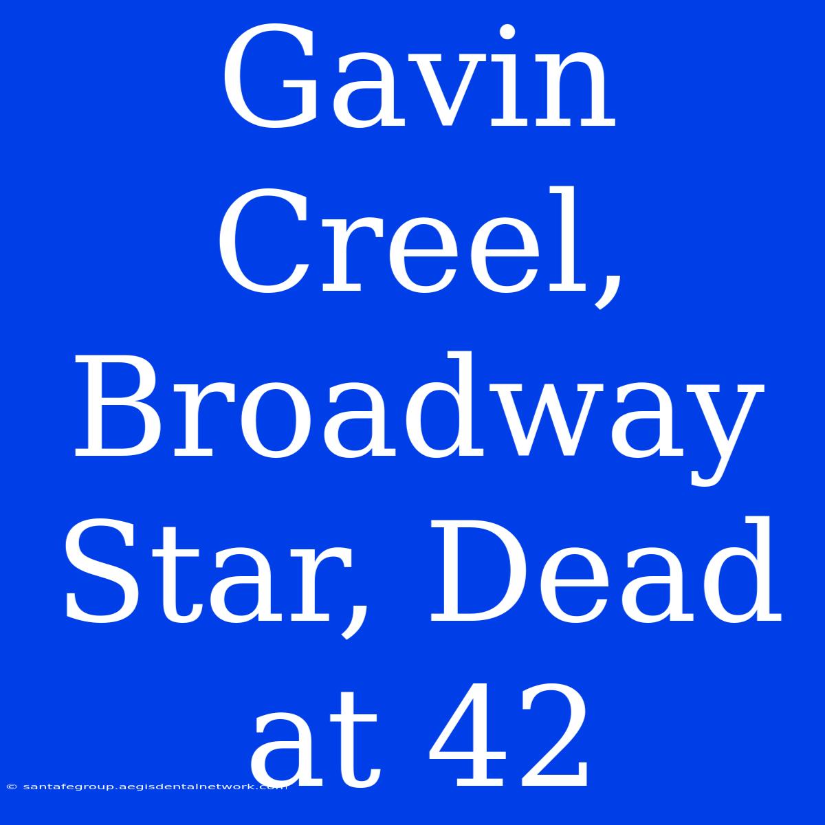 Gavin Creel, Broadway Star, Dead At 42