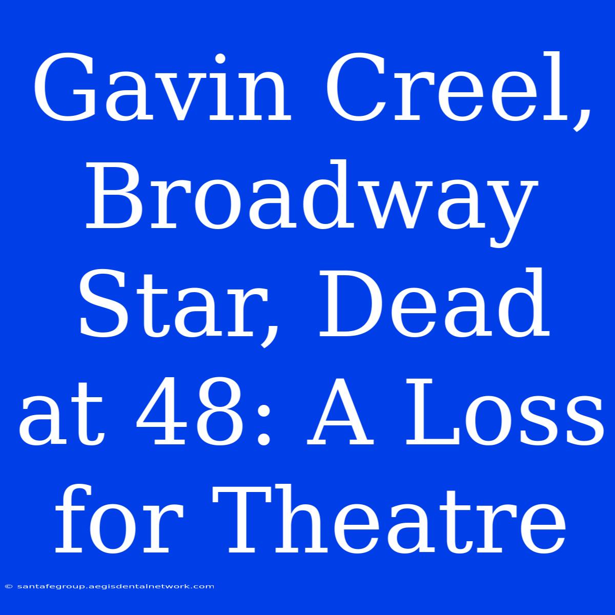 Gavin Creel, Broadway Star, Dead At 48: A Loss For Theatre 