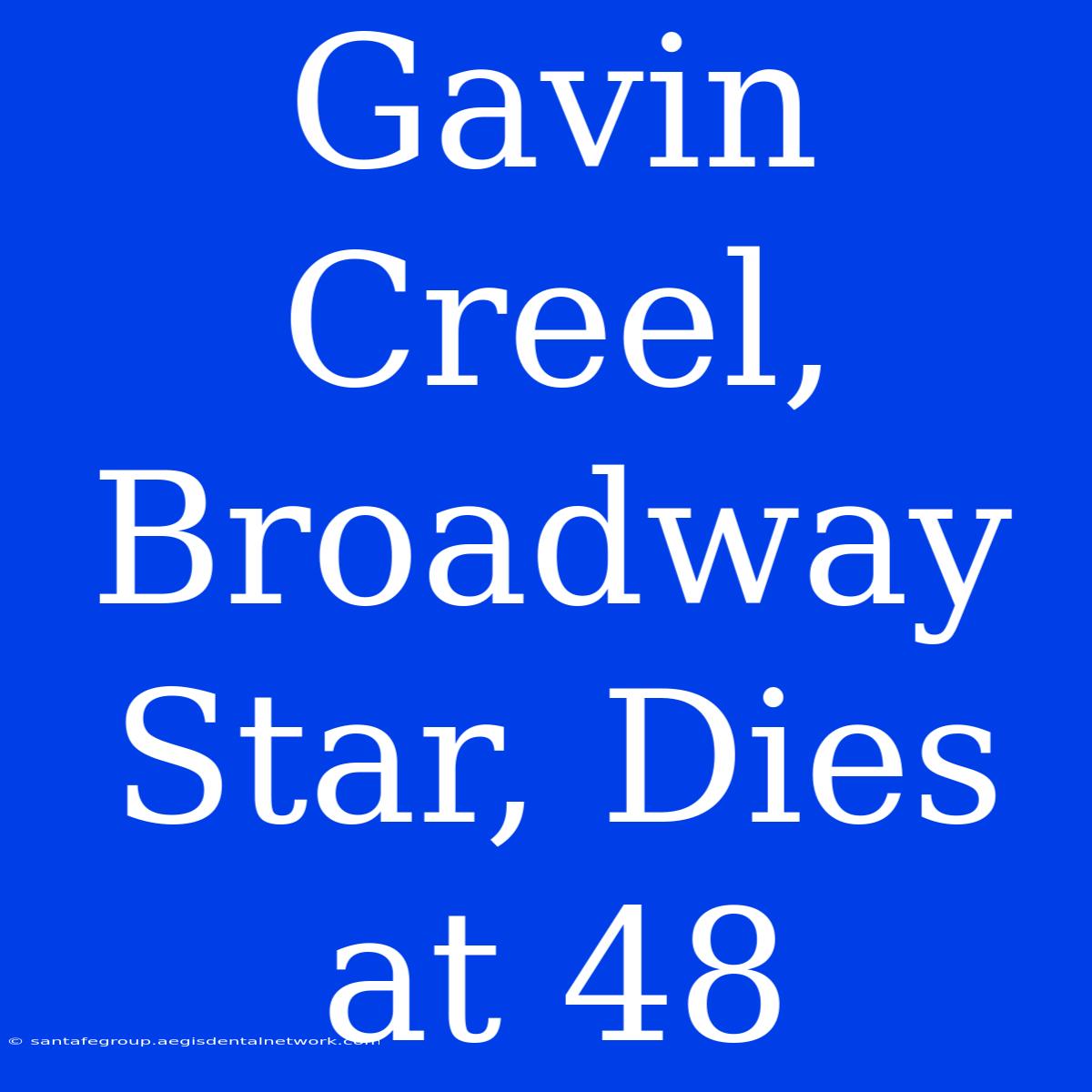 Gavin Creel, Broadway Star, Dies At 48