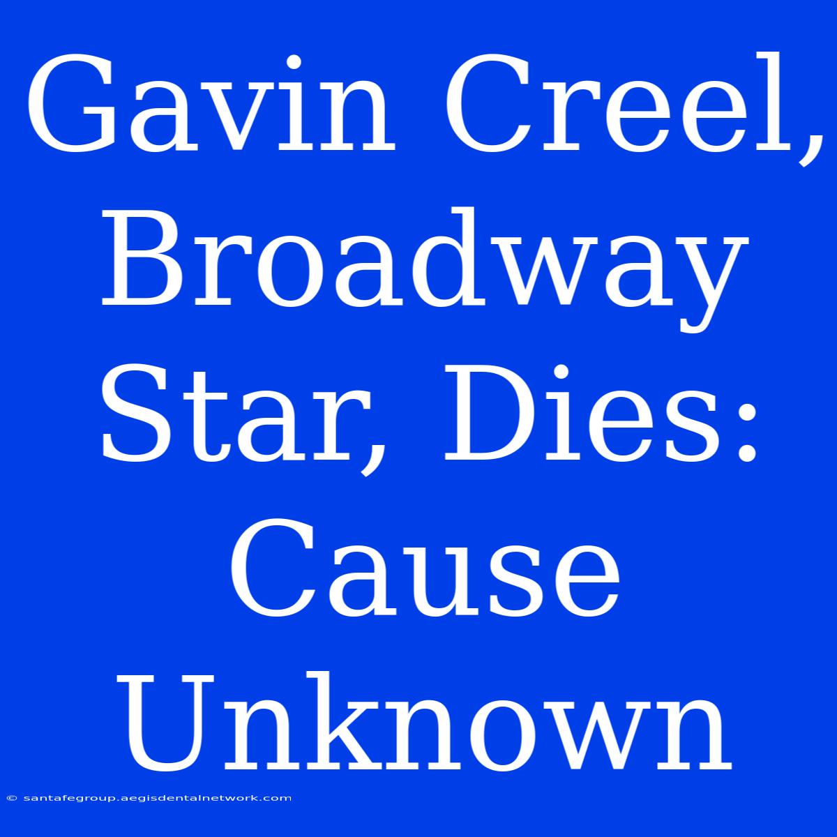 Gavin Creel, Broadway Star, Dies: Cause Unknown 