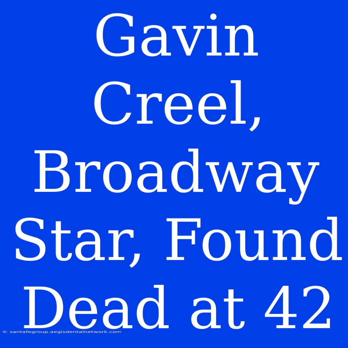 Gavin Creel, Broadway Star, Found Dead At 42 