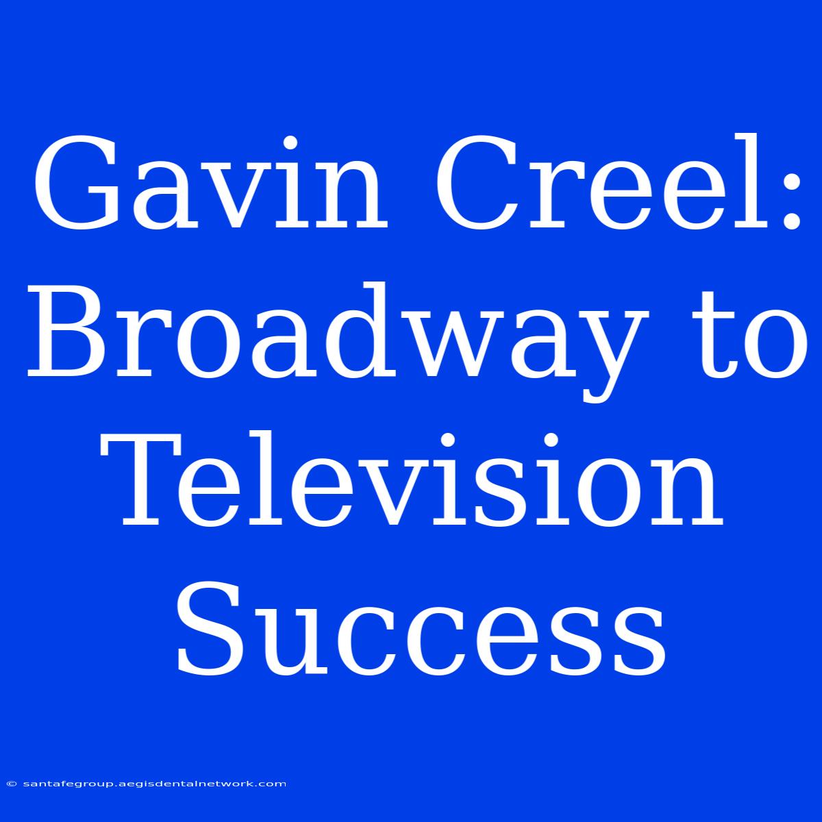 Gavin Creel: Broadway To Television Success