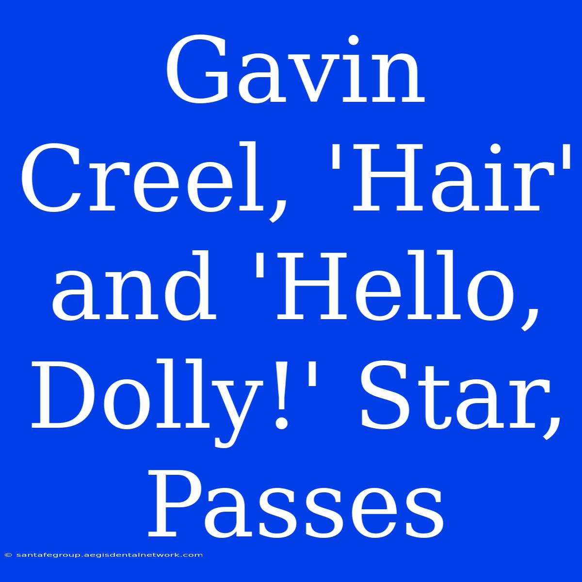 Gavin Creel, 'Hair' And 'Hello, Dolly!' Star, Passes