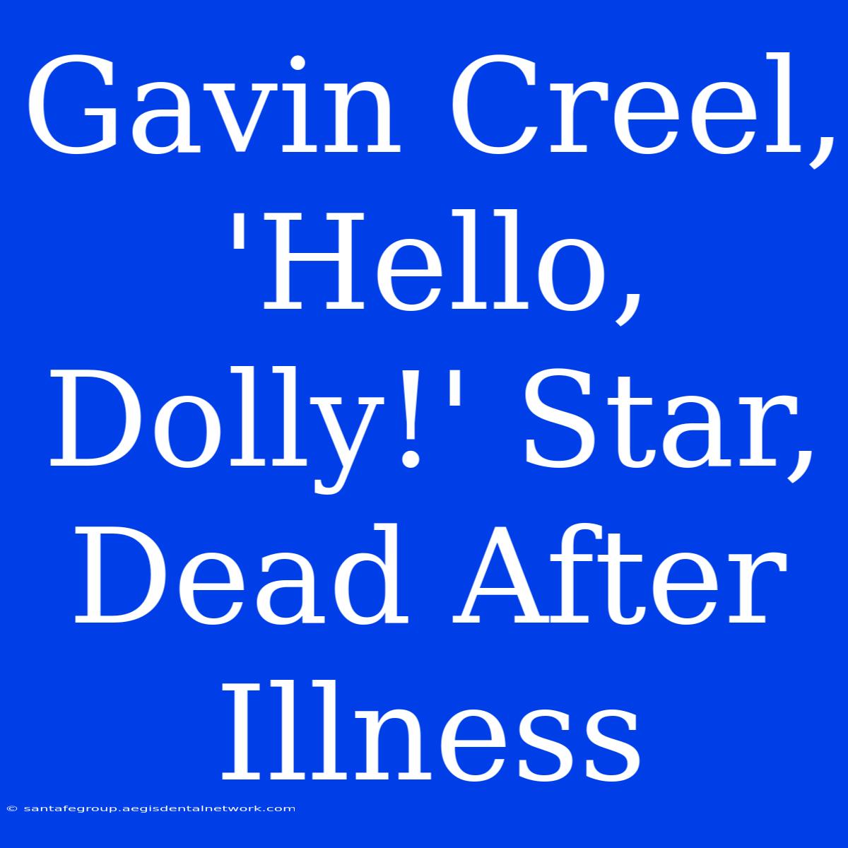 Gavin Creel, 'Hello, Dolly!' Star, Dead After Illness