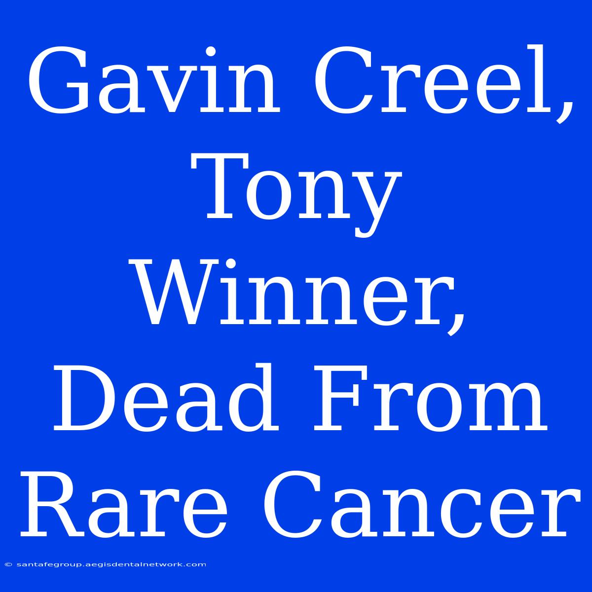 Gavin Creel, Tony Winner, Dead From Rare Cancer