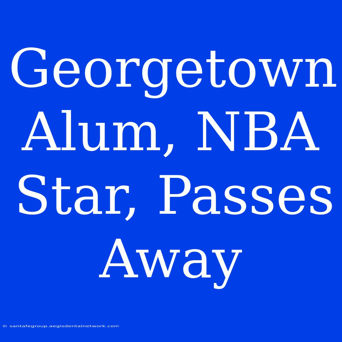 Georgetown Alum, NBA Star, Passes Away