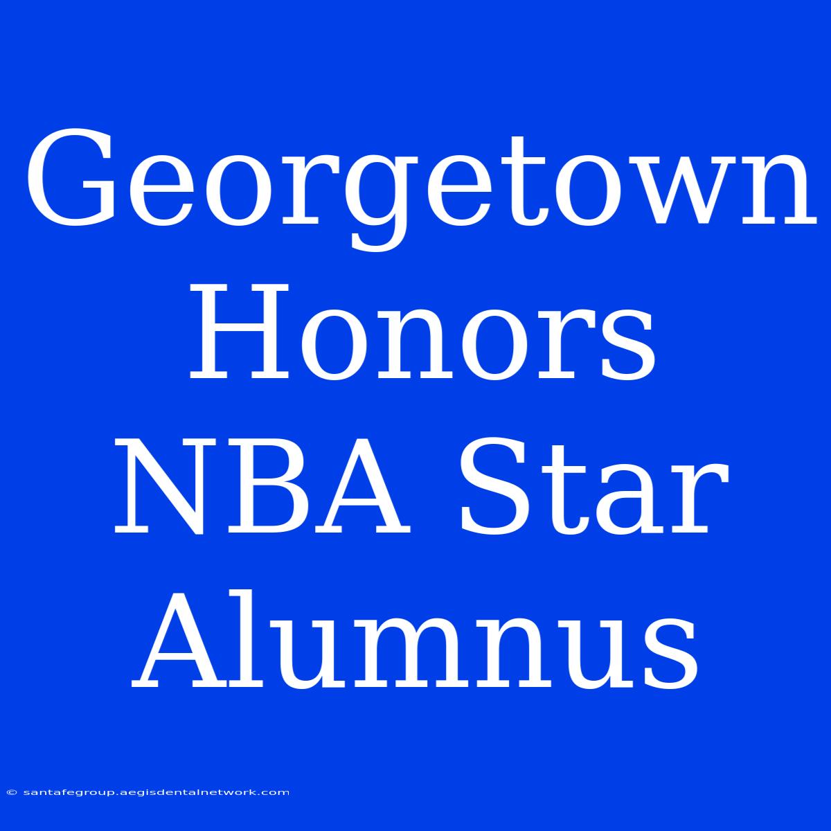 Georgetown Honors NBA Star Alumnus