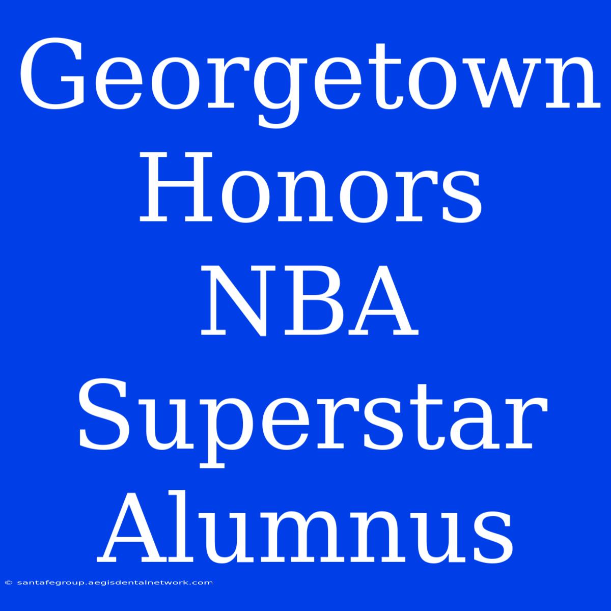 Georgetown Honors NBA Superstar Alumnus