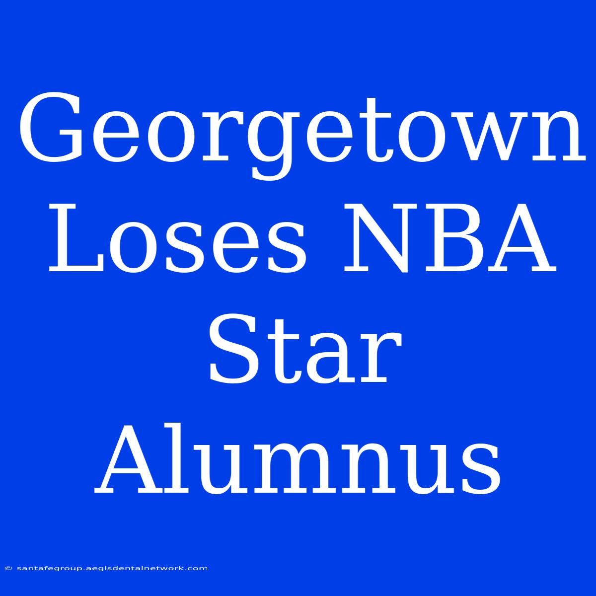 Georgetown Loses NBA Star Alumnus