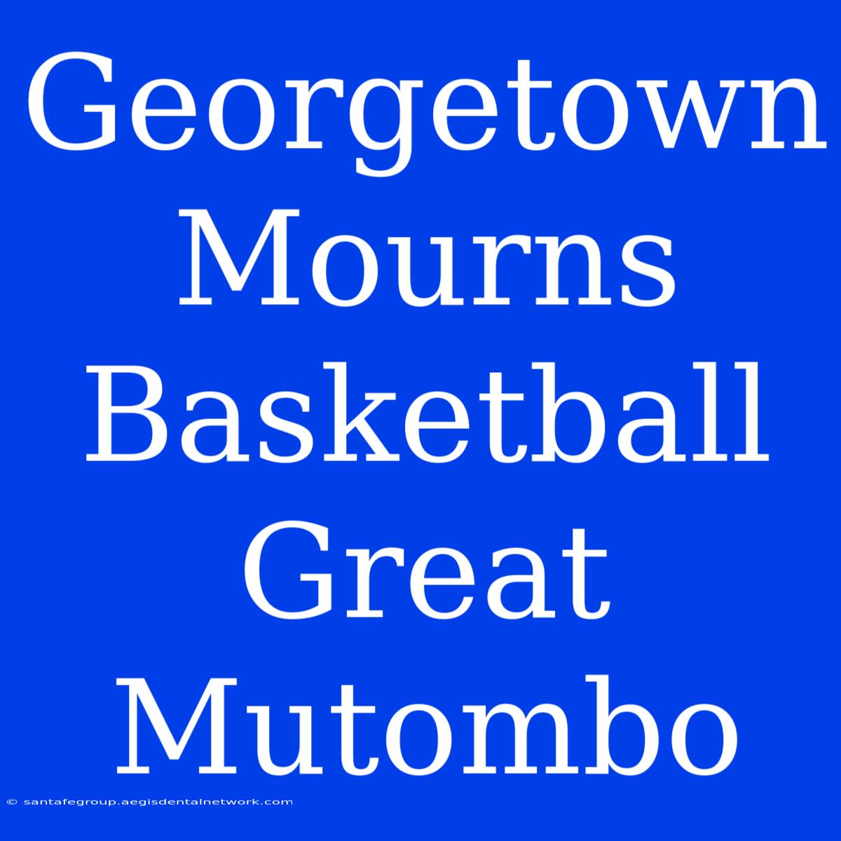 Georgetown Mourns Basketball Great Mutombo