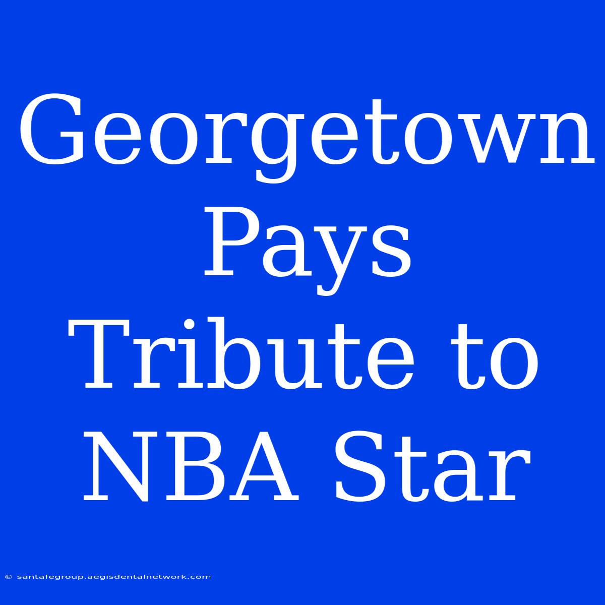 Georgetown Pays Tribute To NBA Star