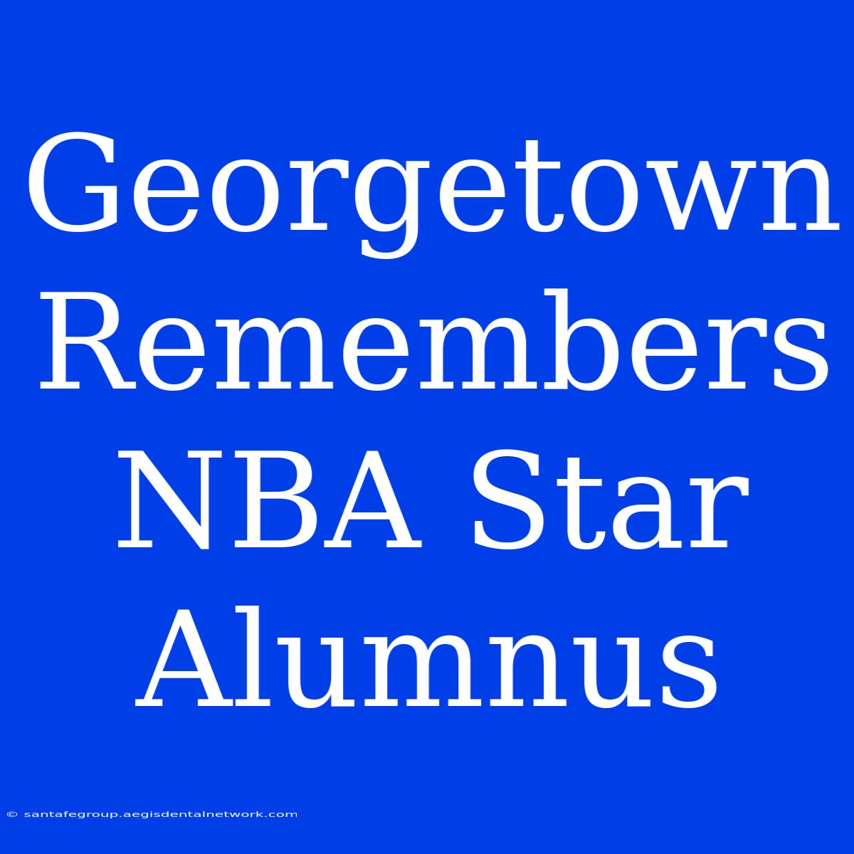 Georgetown Remembers NBA Star Alumnus