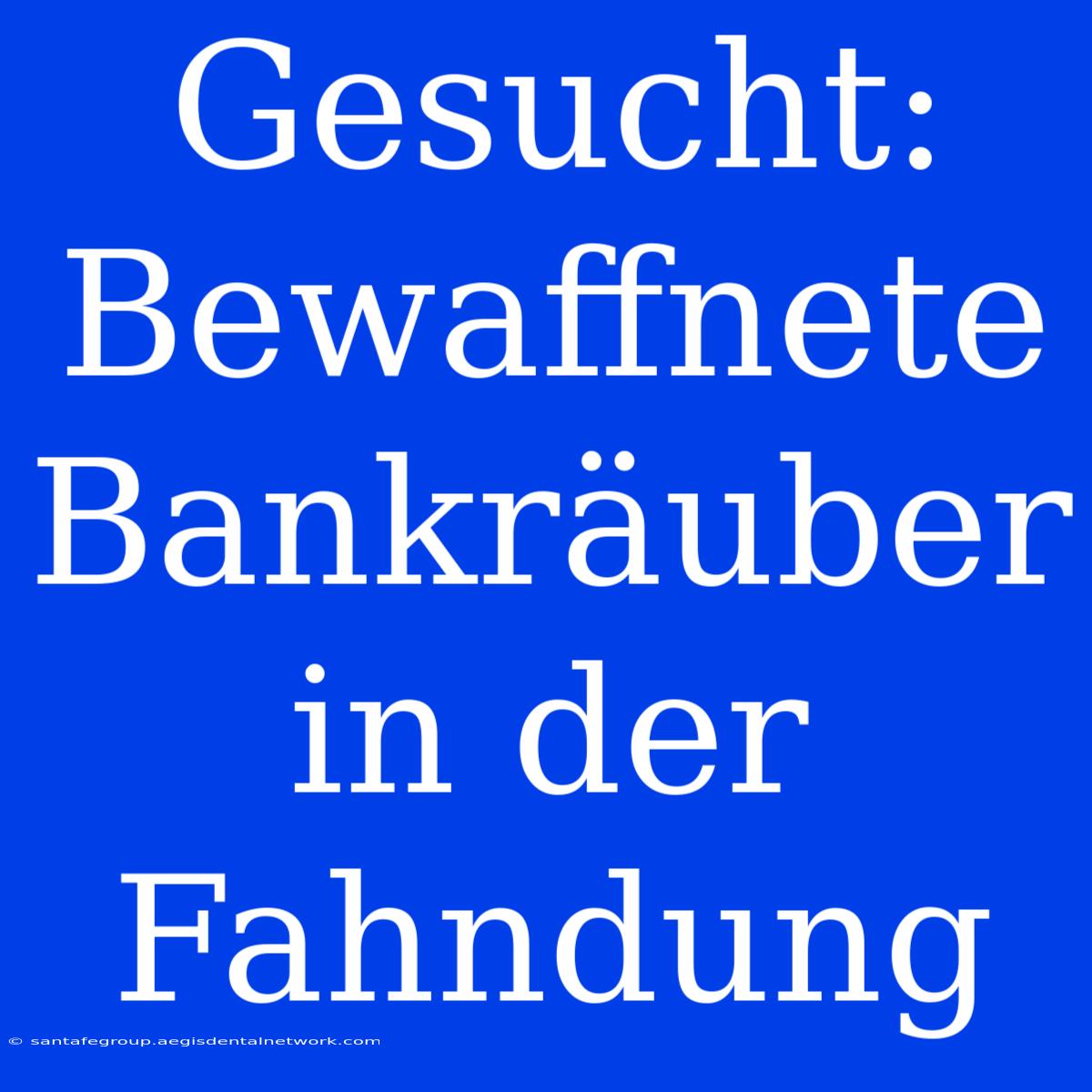 Gesucht: Bewaffnete Bankräuber In Der Fahndung