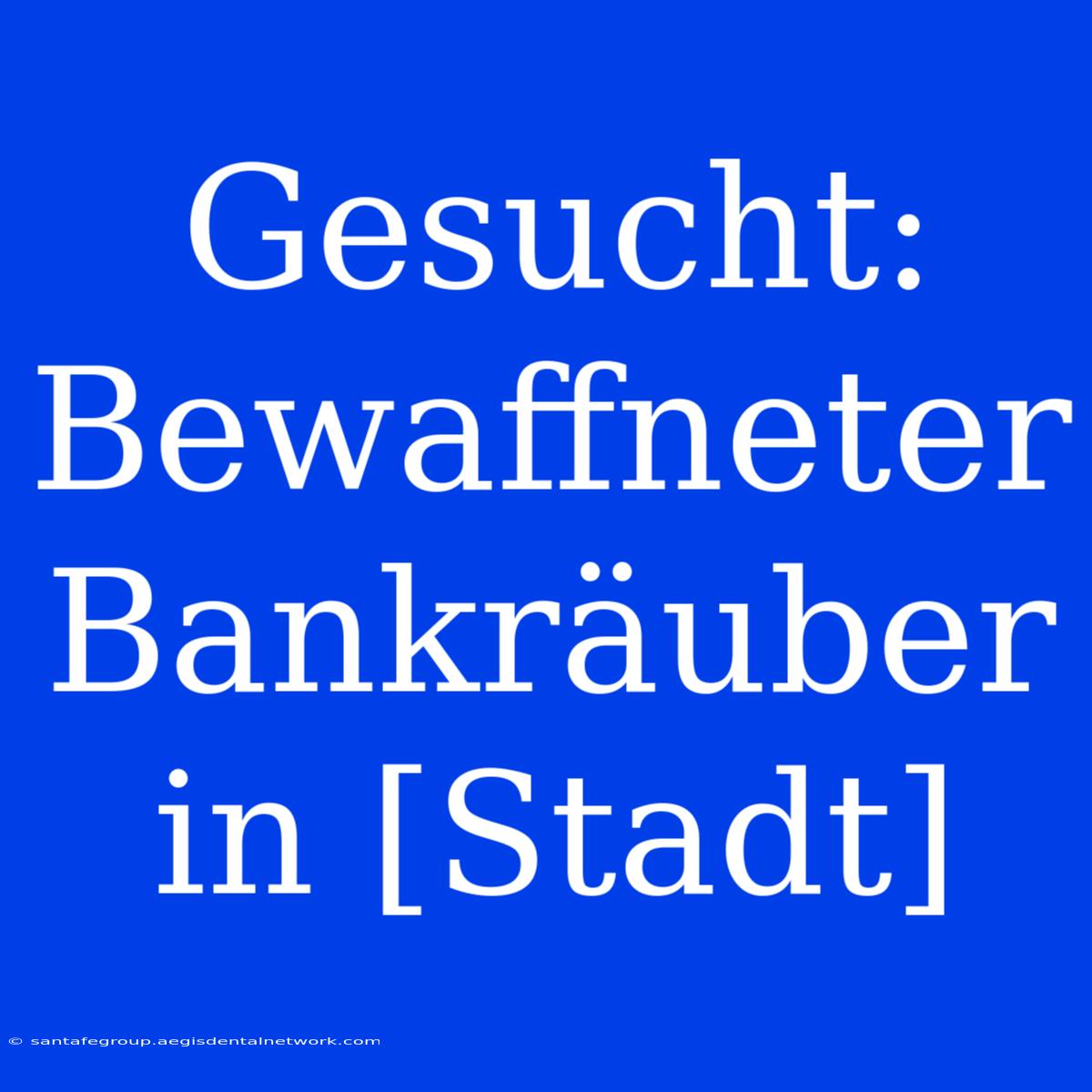 Gesucht: Bewaffneter Bankräuber In [Stadt]